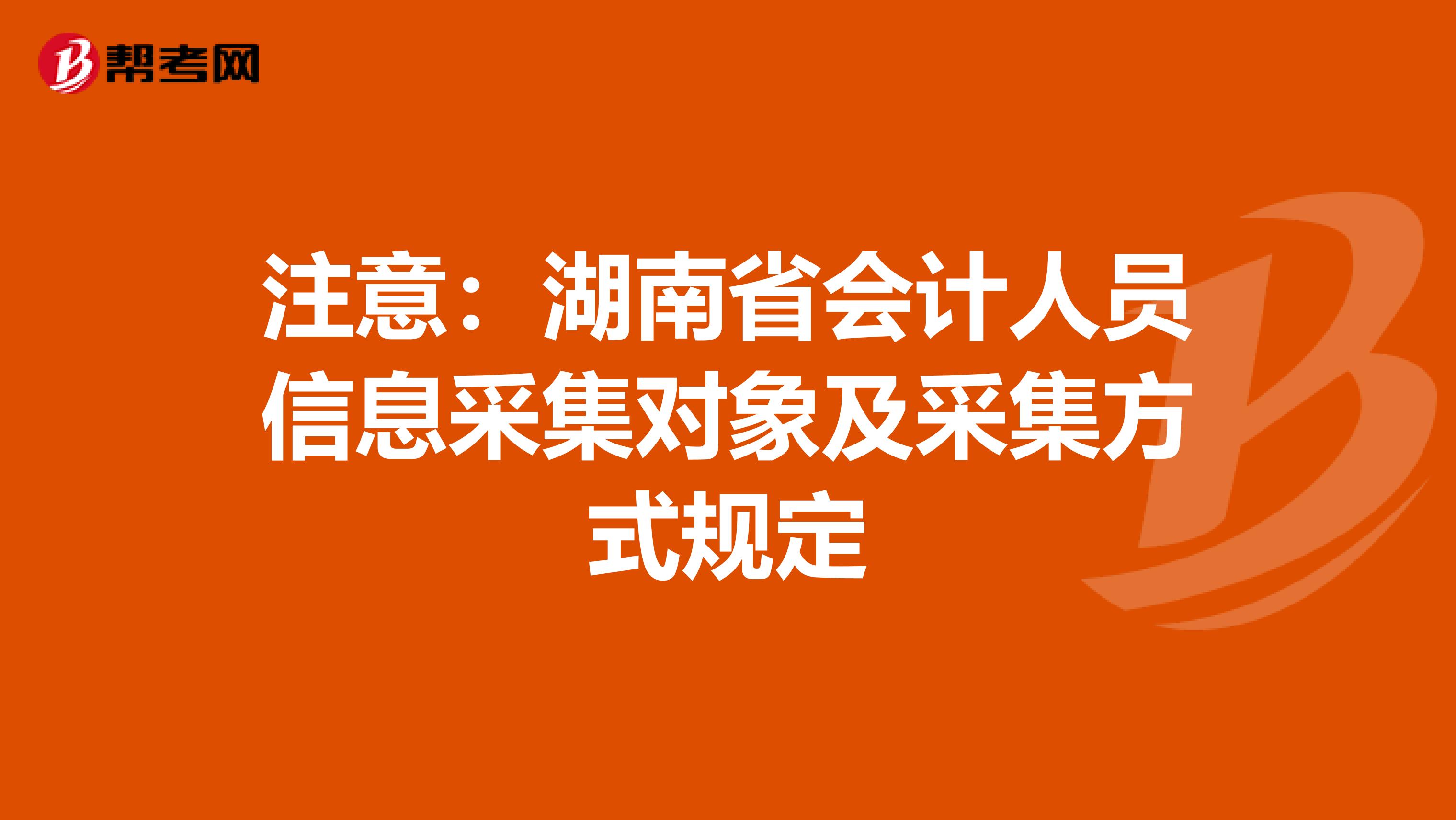 注意：湖南省會計人員信息采集對象及采集方式規定