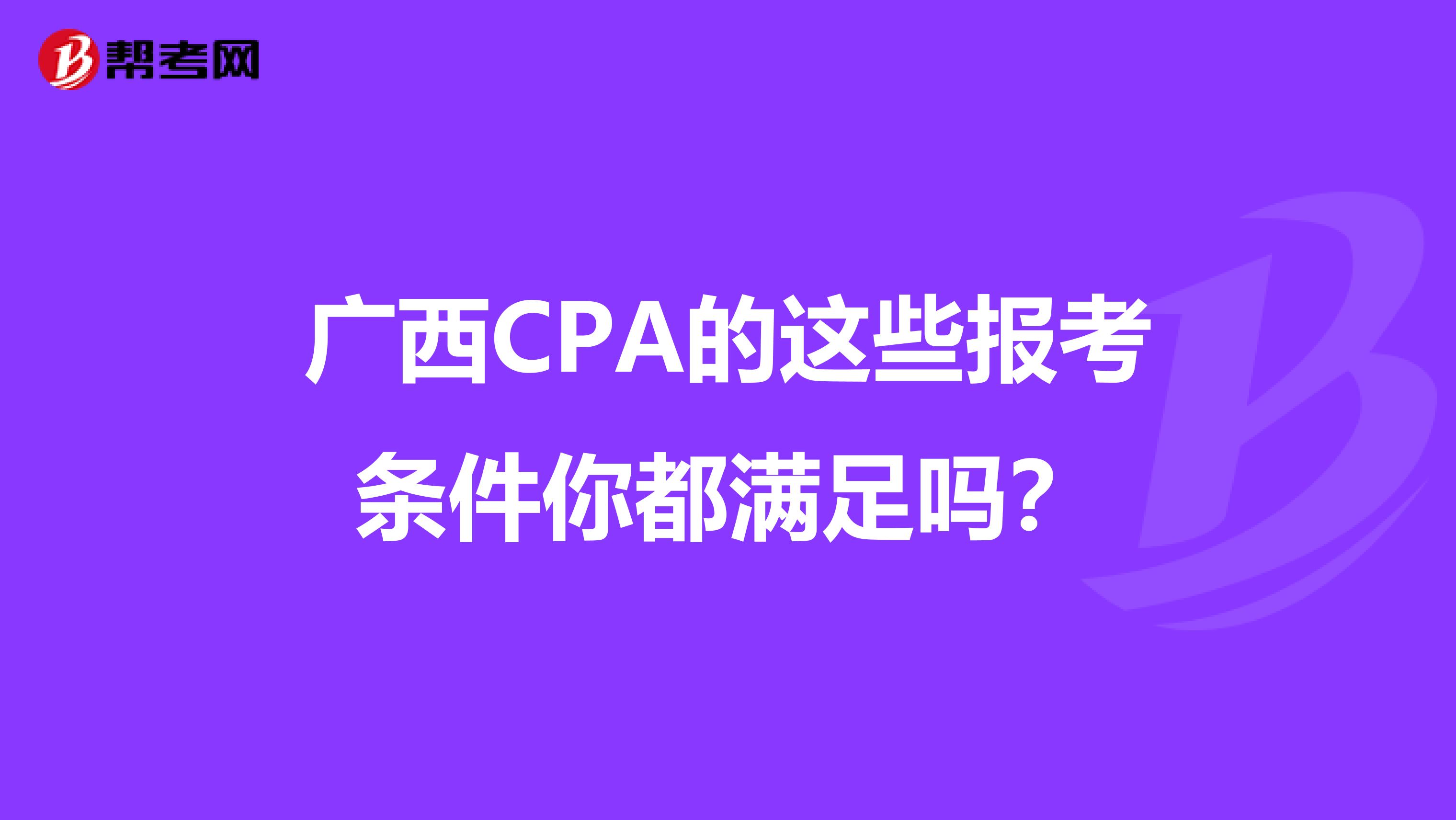 廣西CPA的這些報考條件你都滿足嗎？