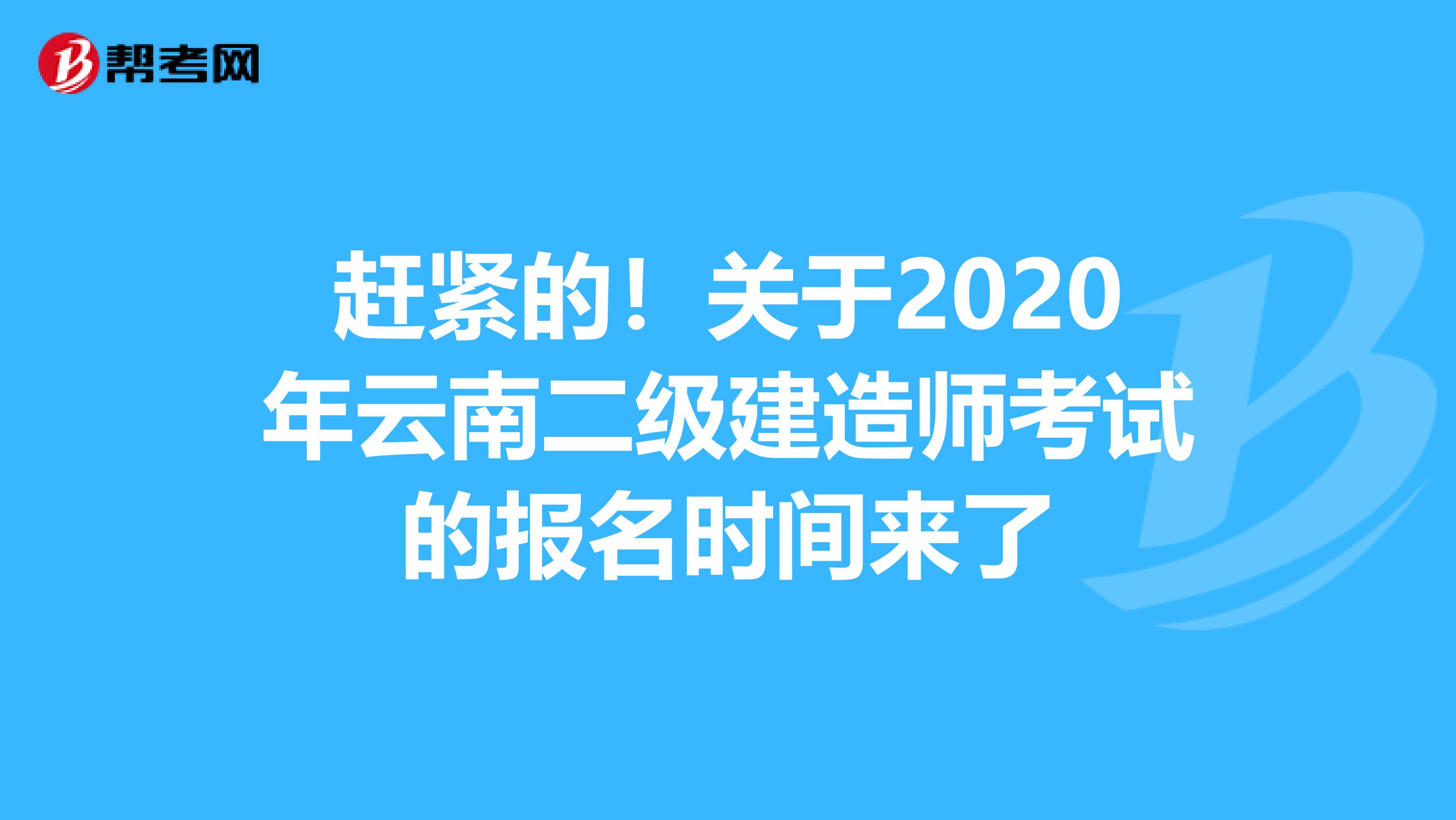 赶紧的！关于2020年云南二级建造师考试的报名时间来了