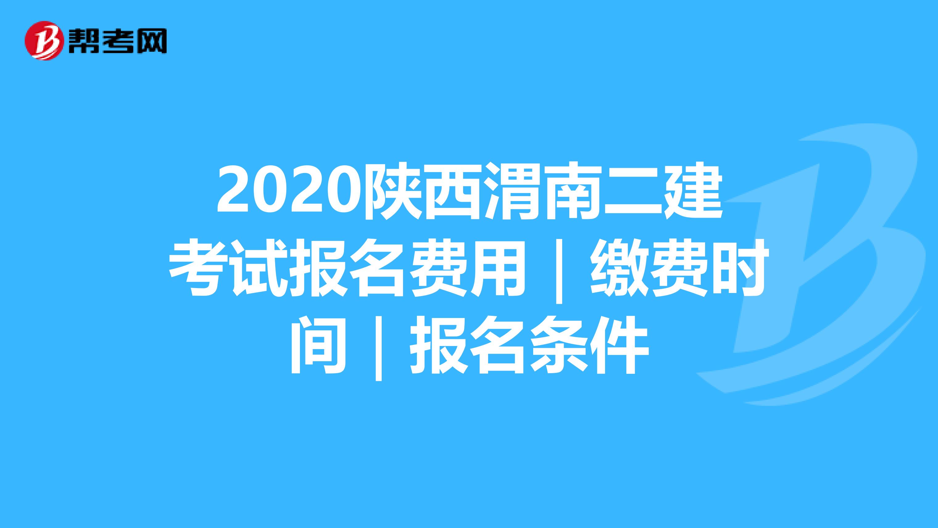 2020陕西渭南二建考试报名费用｜缴费时间｜报名条件