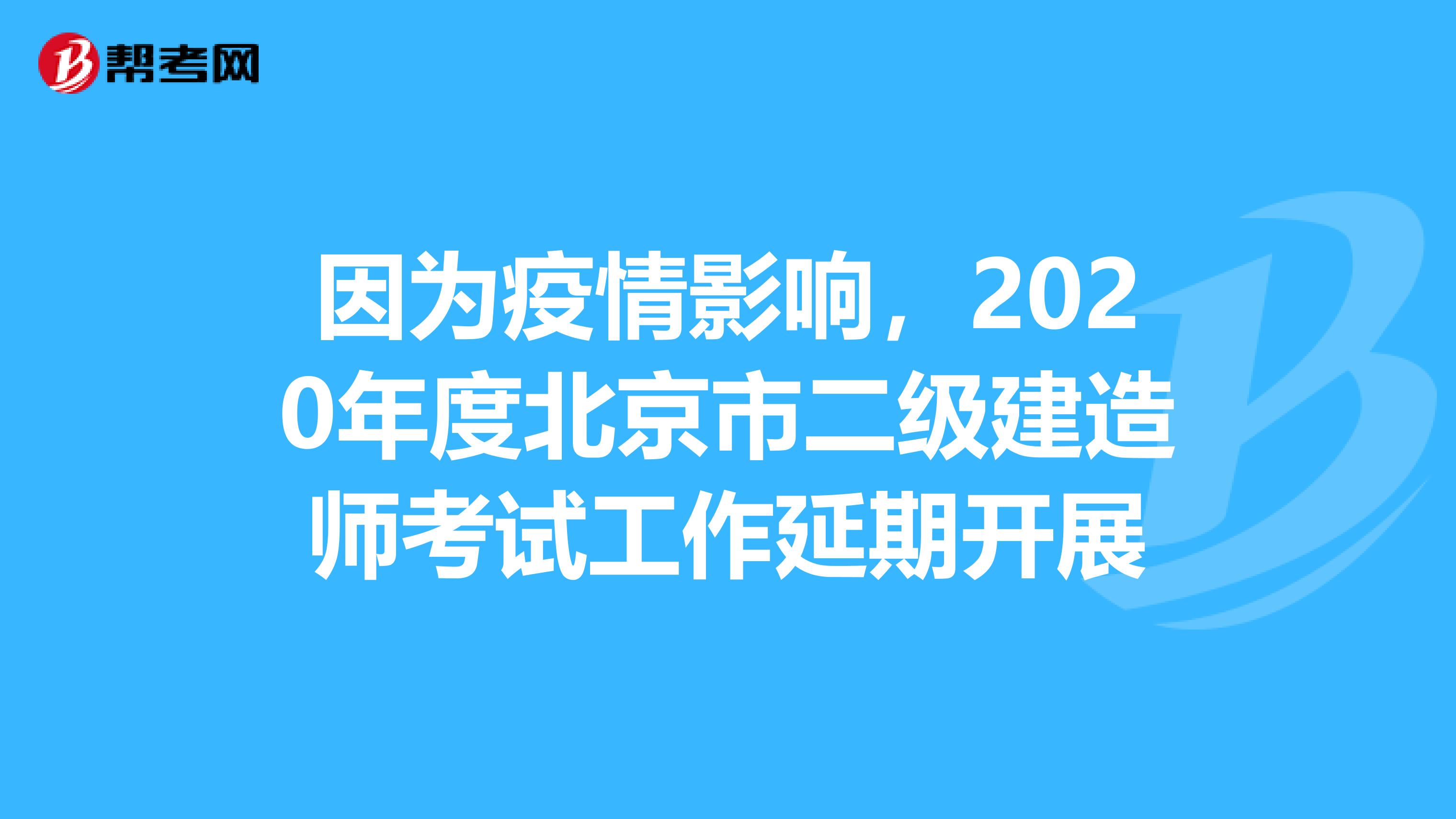 因为疫情影响，2020年度北京市二级建造师考试工作延期开展