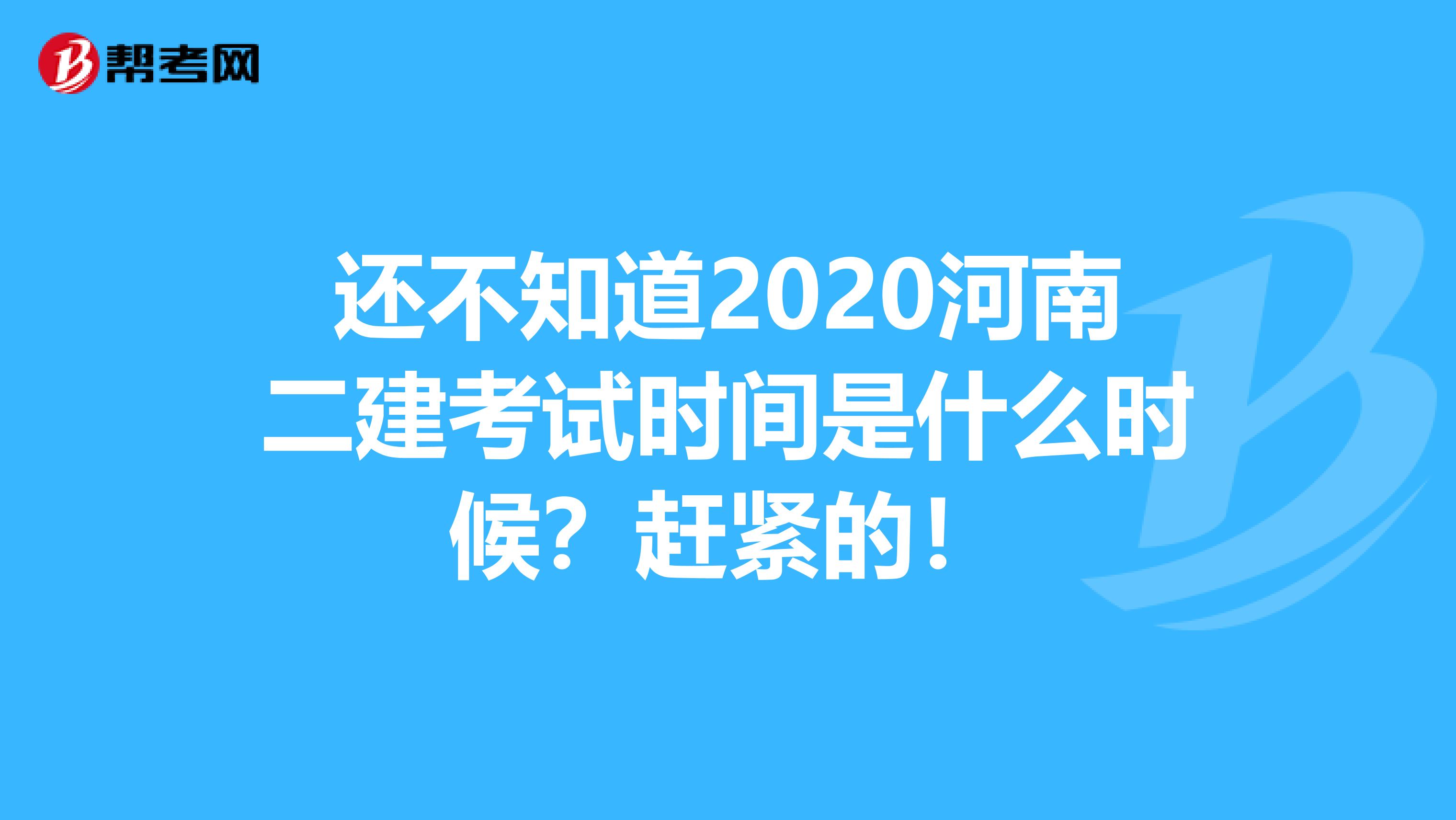 还不知道2020河南二建考试时间是什么时候？赶紧的！