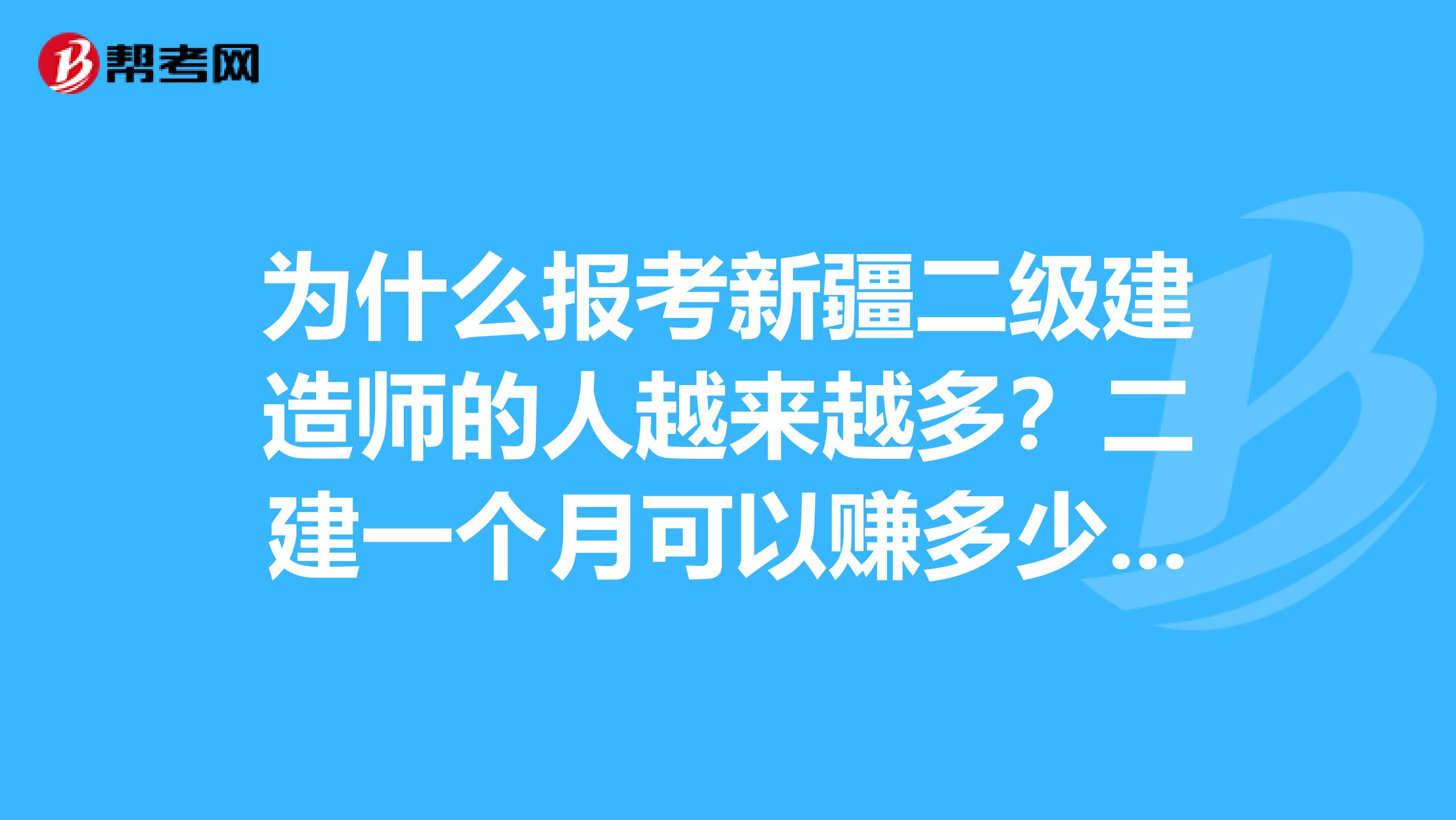 为什么报考新疆二级建造师的人越来越多？二建一个月可以赚多少钱？