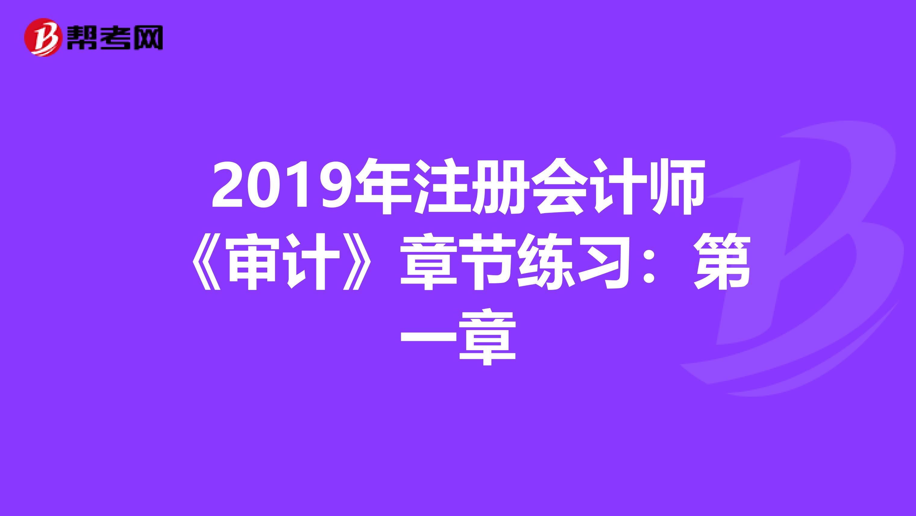 2019年注冊會(huì)計(jì)師《審計(jì)》章節(jié)練習(xí):第一章