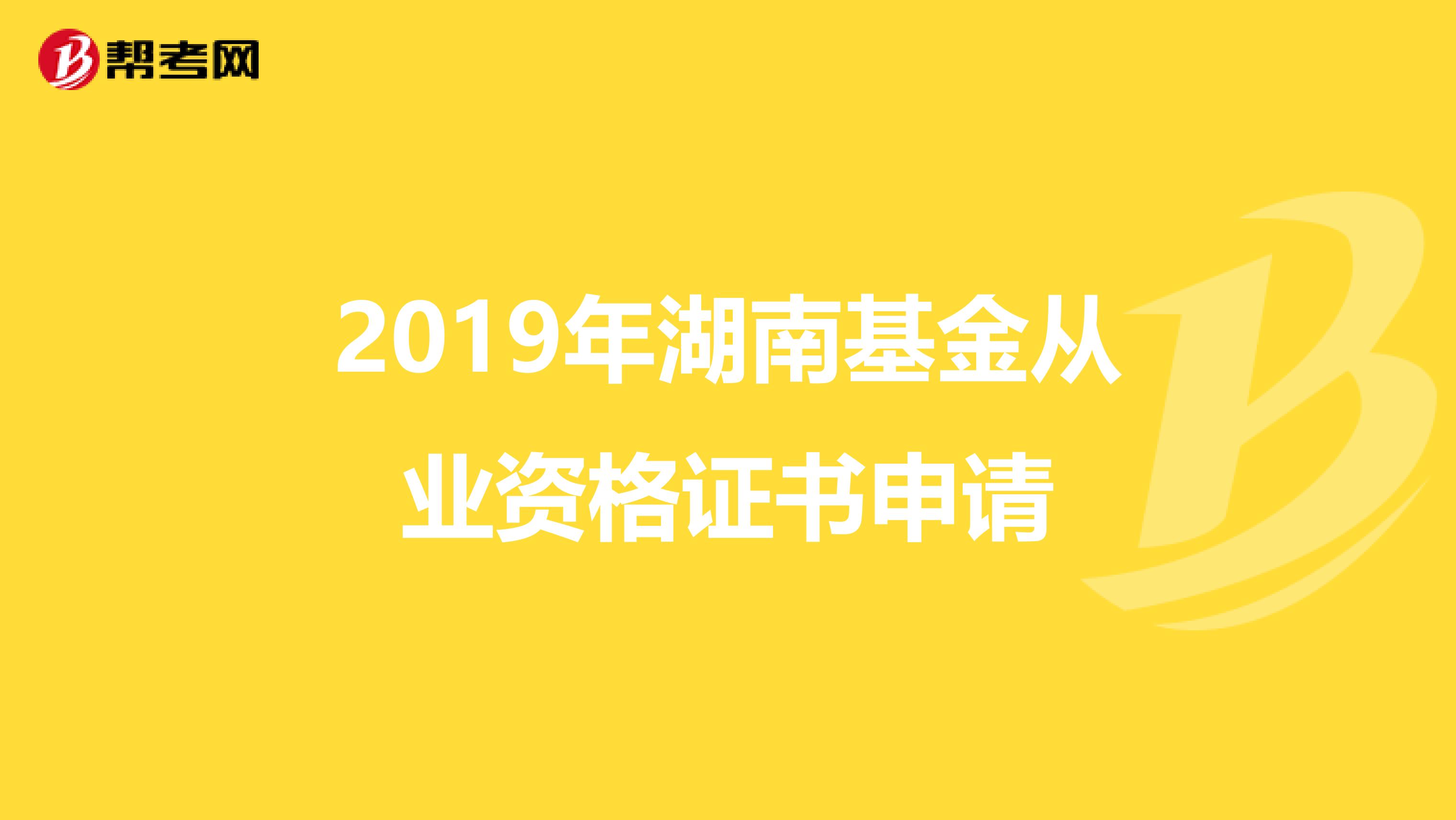 2019年湖南基金从业资格证书申请