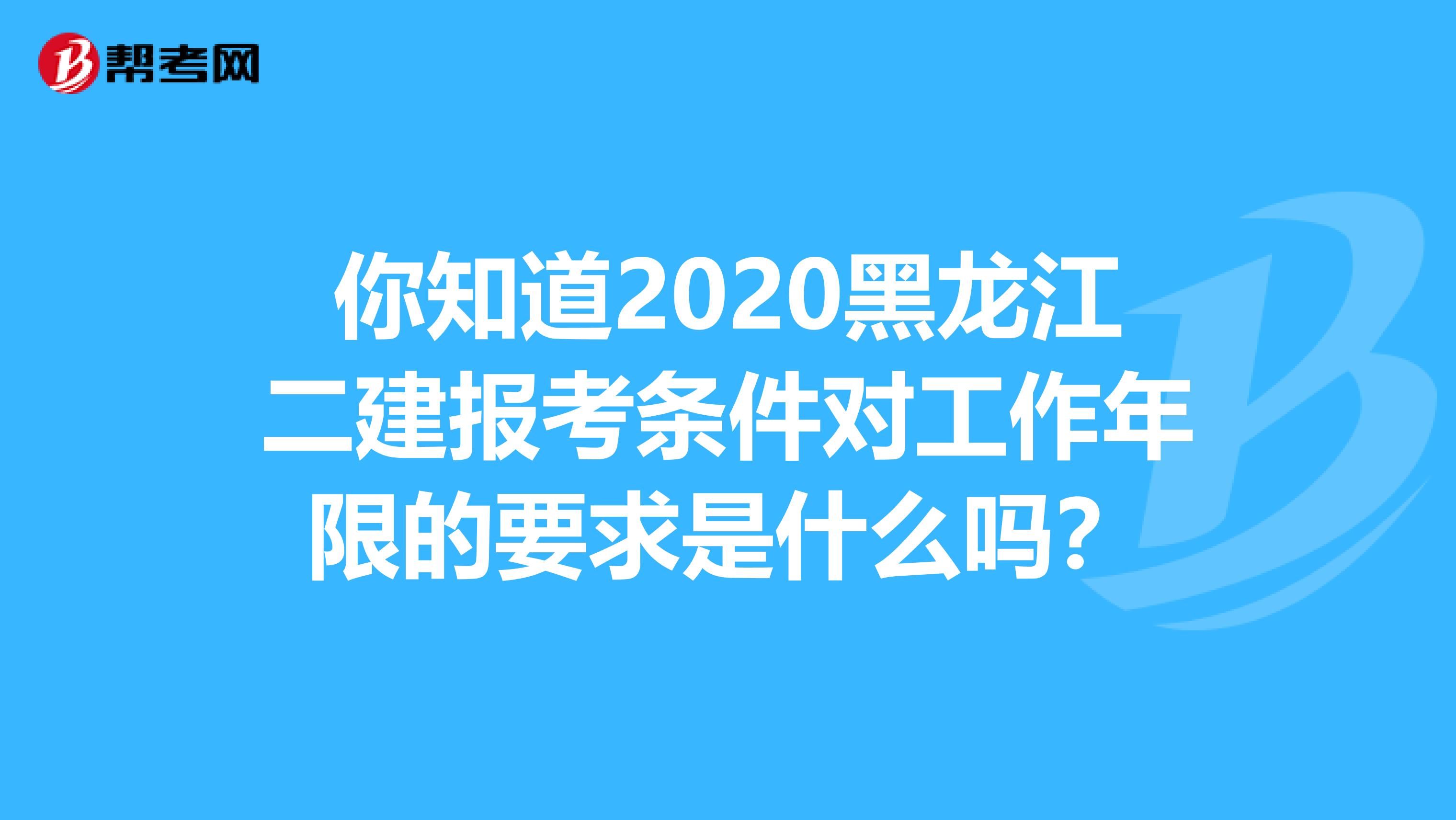 你知道2020黑龍江二建報考條件對工作年限的要求是什么嗎？