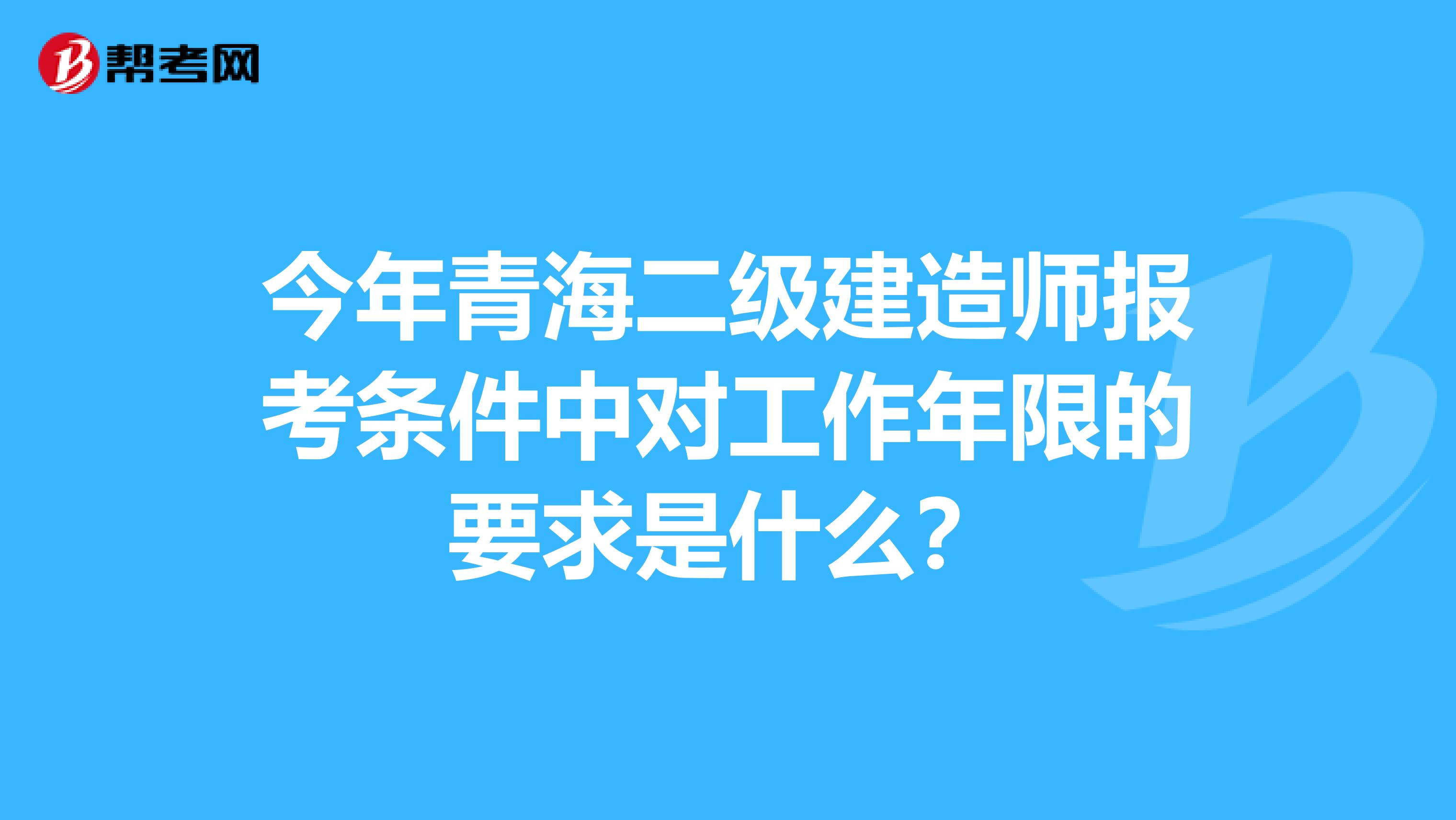 今年青海二级建造师报考条件中对工作年限的要求是什么？