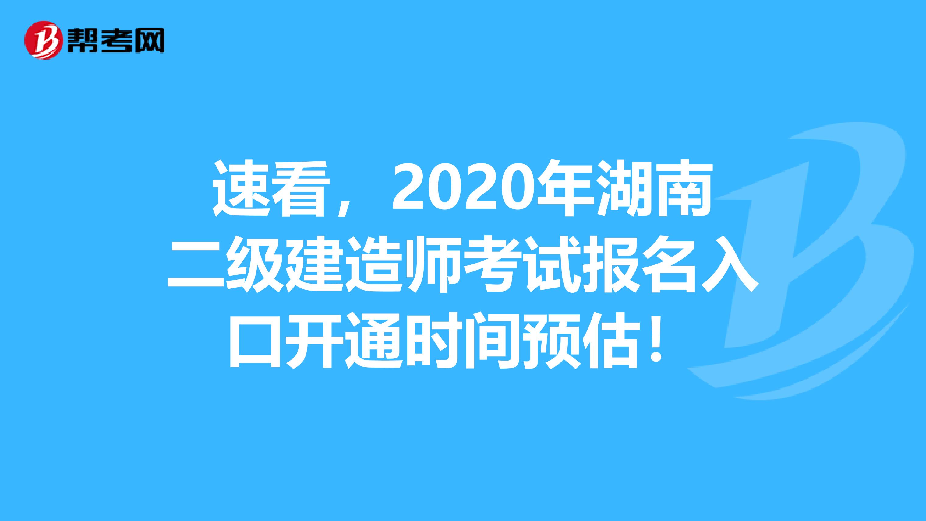 速看，2020年湖南二级建造师考试报名入口开通时间预估！