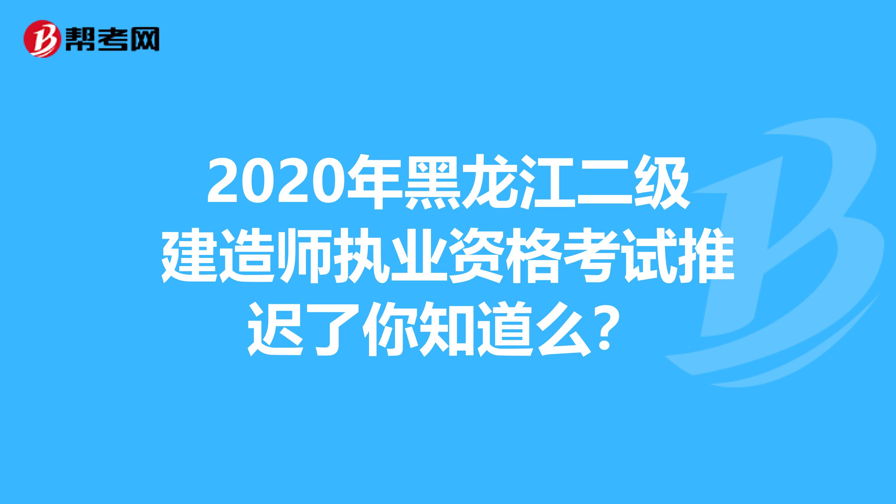 2020年黑龙江二级建造师执业资格考试推迟了你知道么？