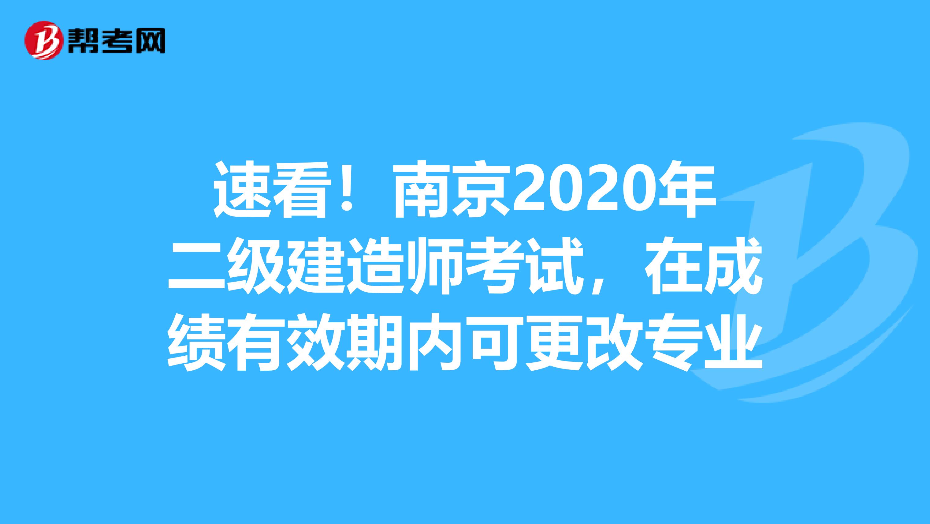 速看！南京2020年二级建造师考试，在成绩有效期内可更改专业