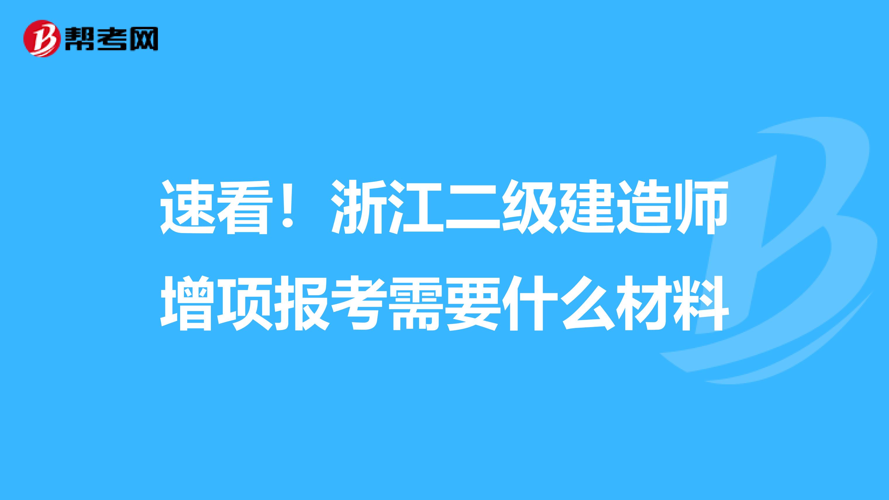 速看！浙江二级建造师增项报考需要什么材料