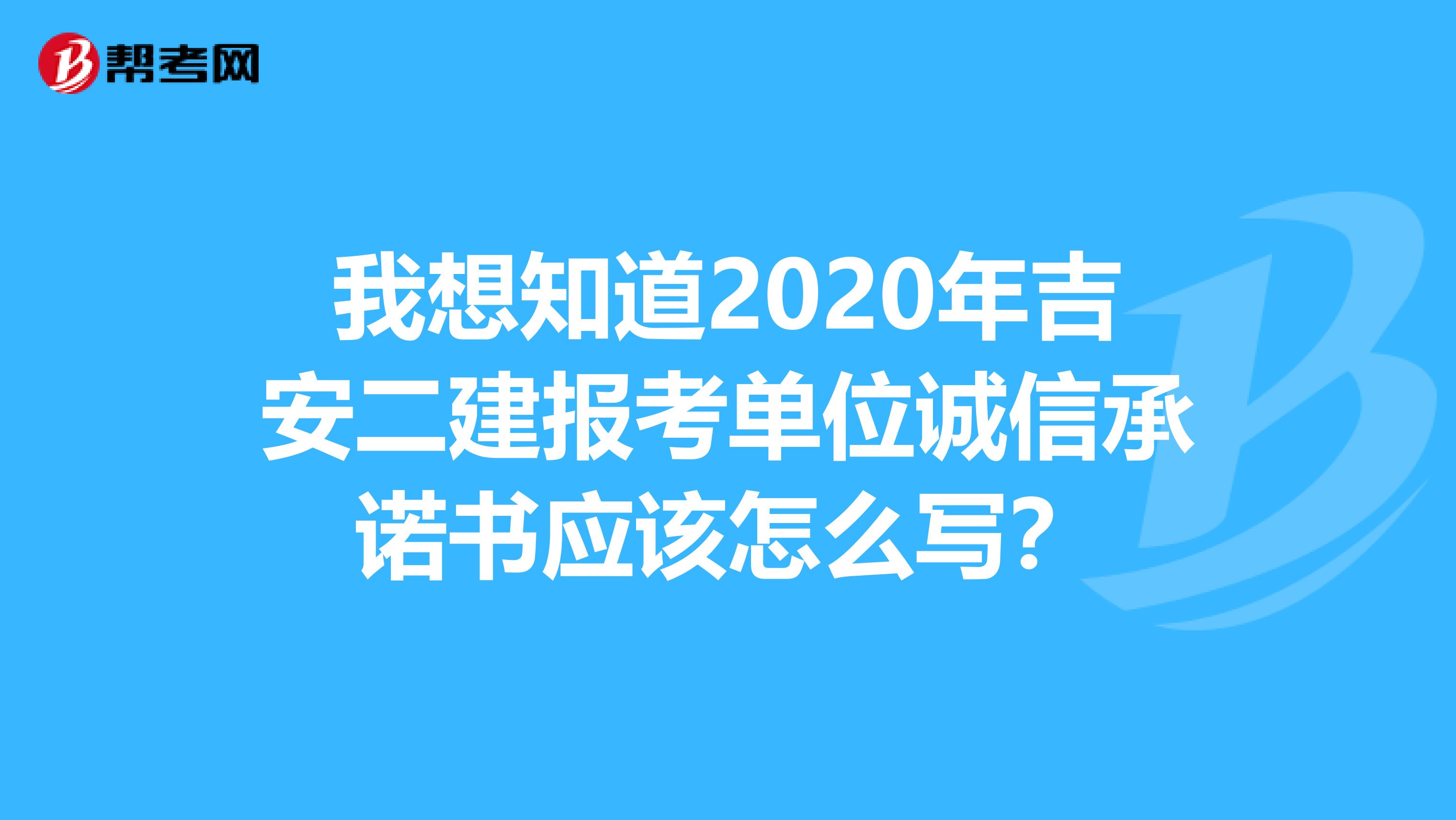 我想知道2020年吉安二建报考单位诚信承诺书应该怎么写？