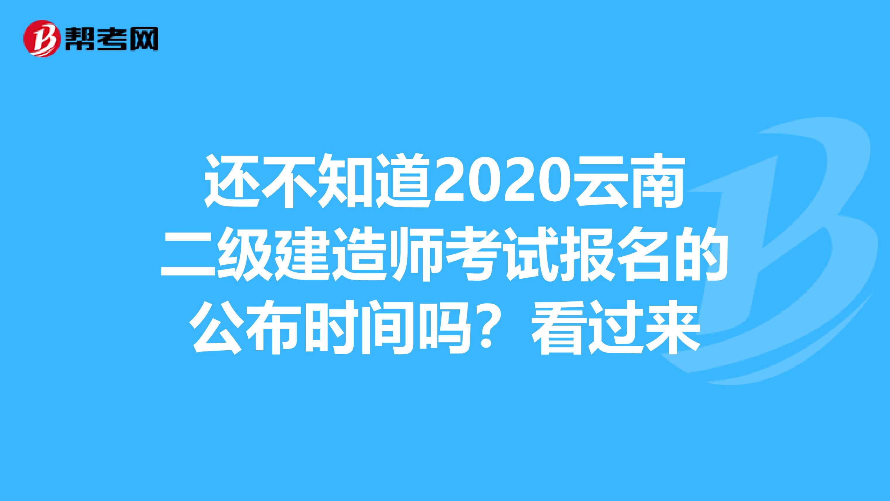 还不知道2020云南二级建造师考试报名的公布时间吗？看过来