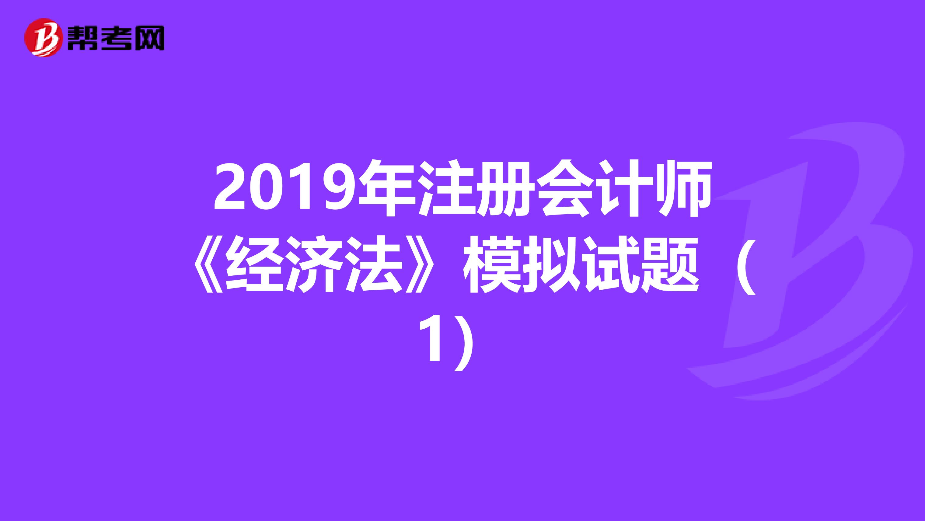 2019年注册会计师《经济法》模拟试题（1）