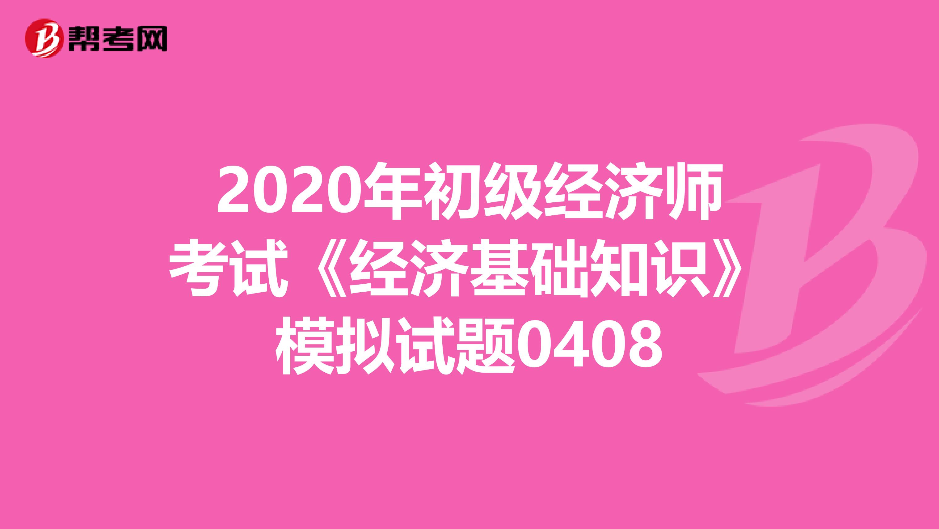 2020年初级经济师考试《经济基础知识》模拟试题0408