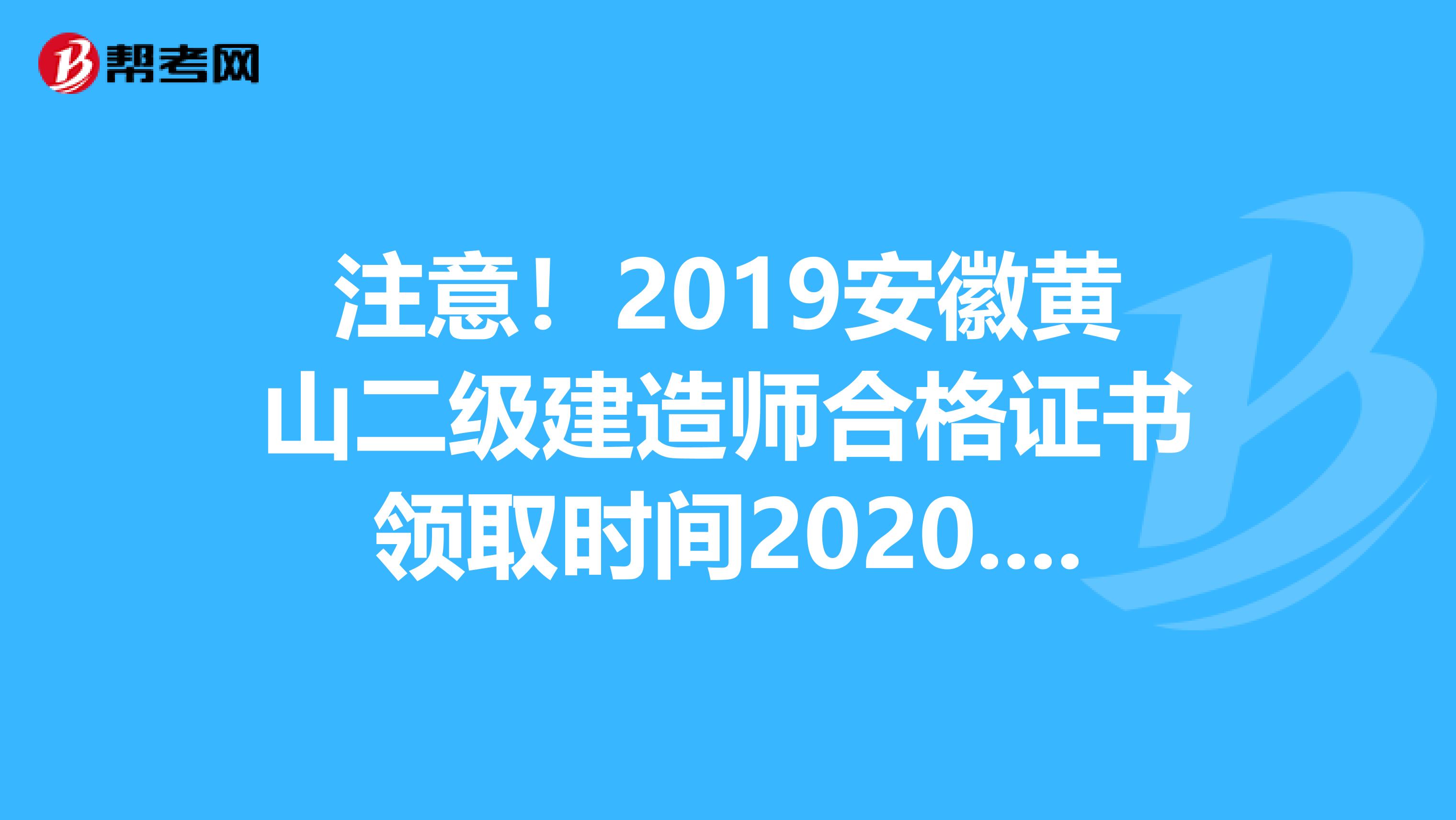 注意！2019安徽黄山二级建造师合格证书领取时间2020.1.31前