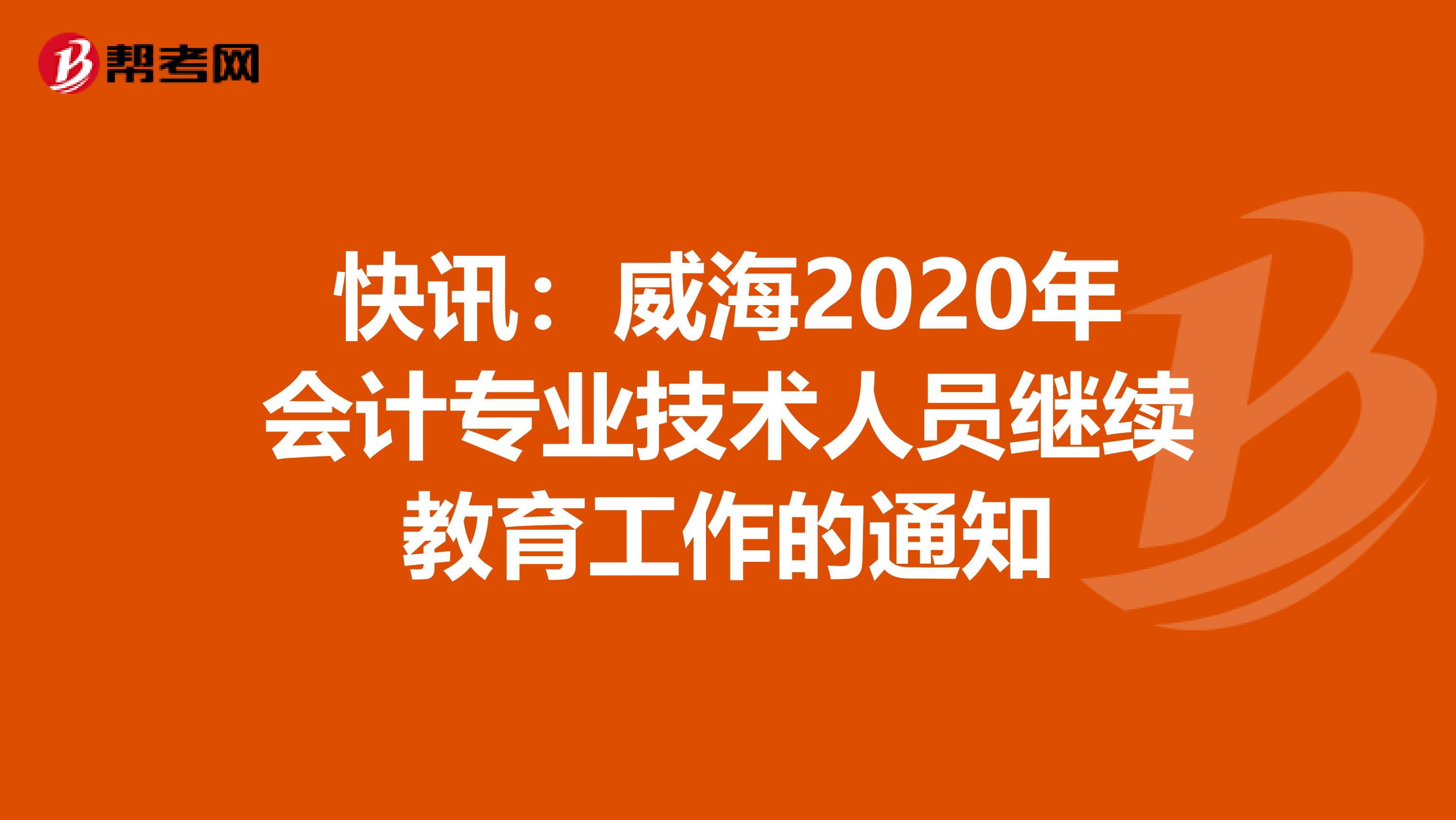 快讯：威海2020年会计专业技术人员继续教育工作的通知
