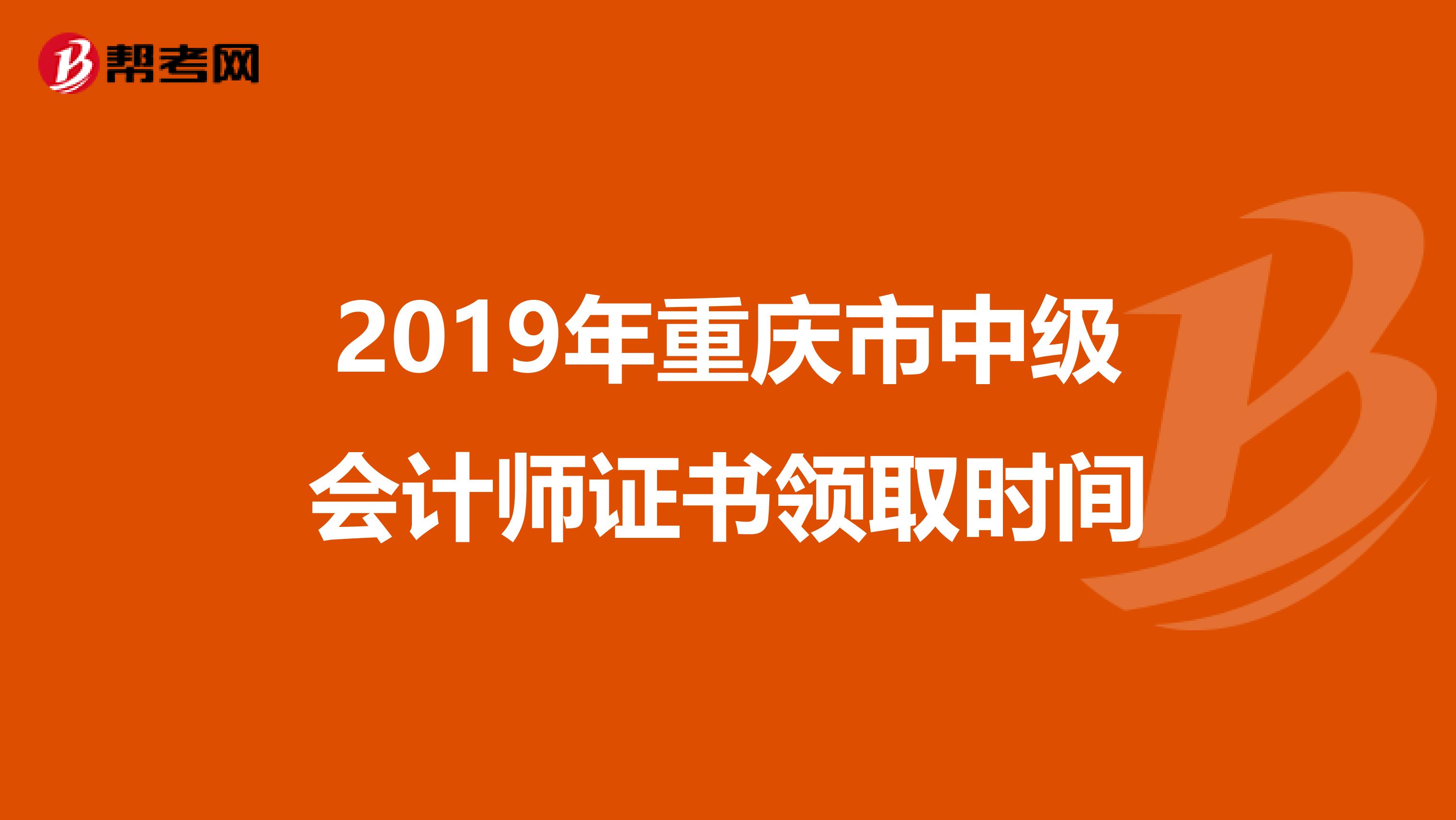2019年重庆市中级会计师证书领取时间