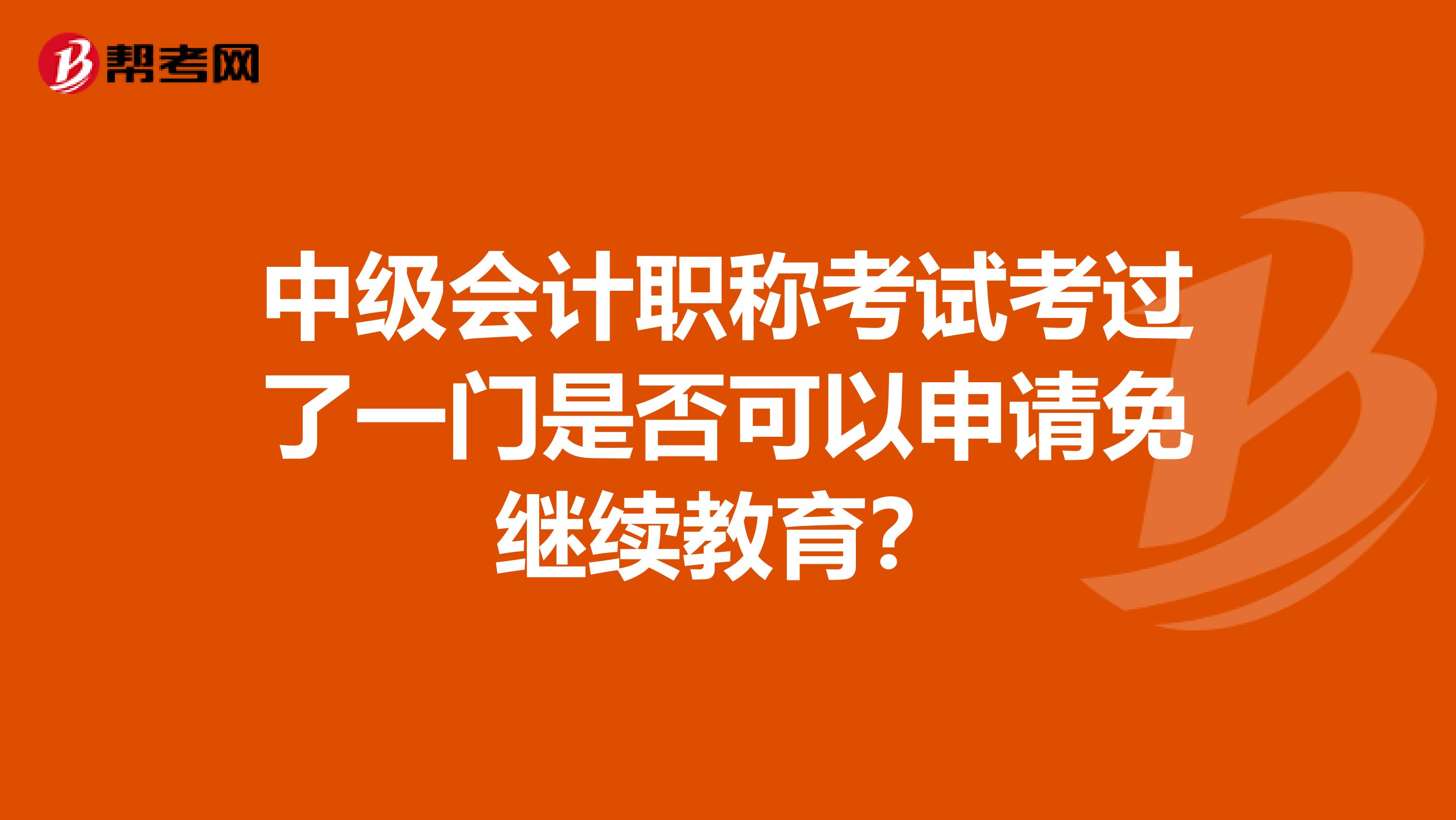 中级会计职称考试考过了一门是否可以申请免继续教育？