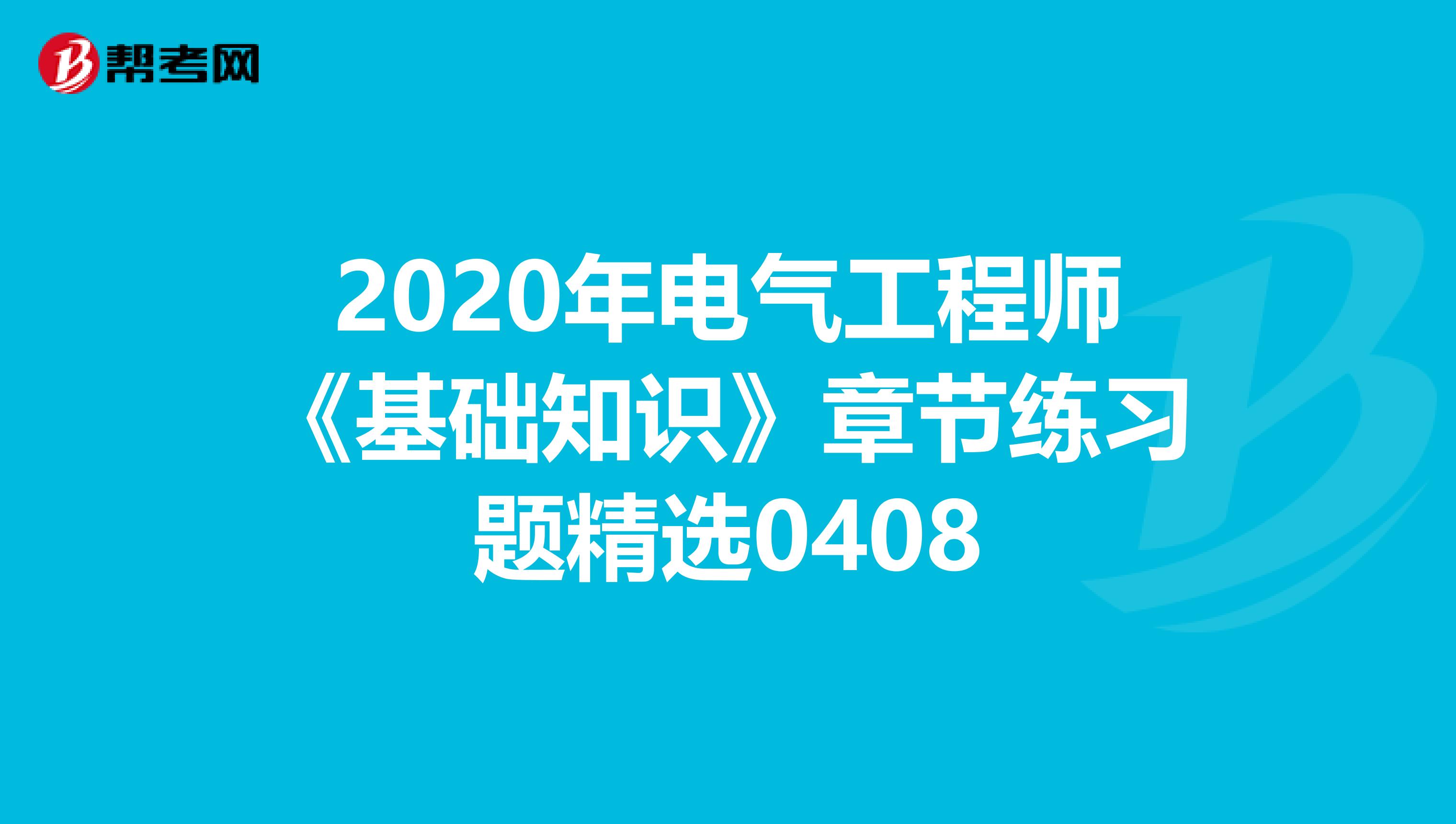 2020年电气工程师《基础知识》章节练习题精选0408