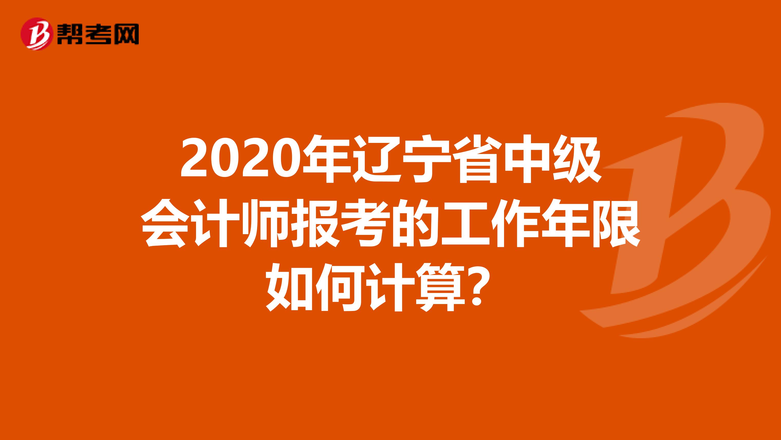 2020年辽宁省中级会计师报考的工作年限如何计算？