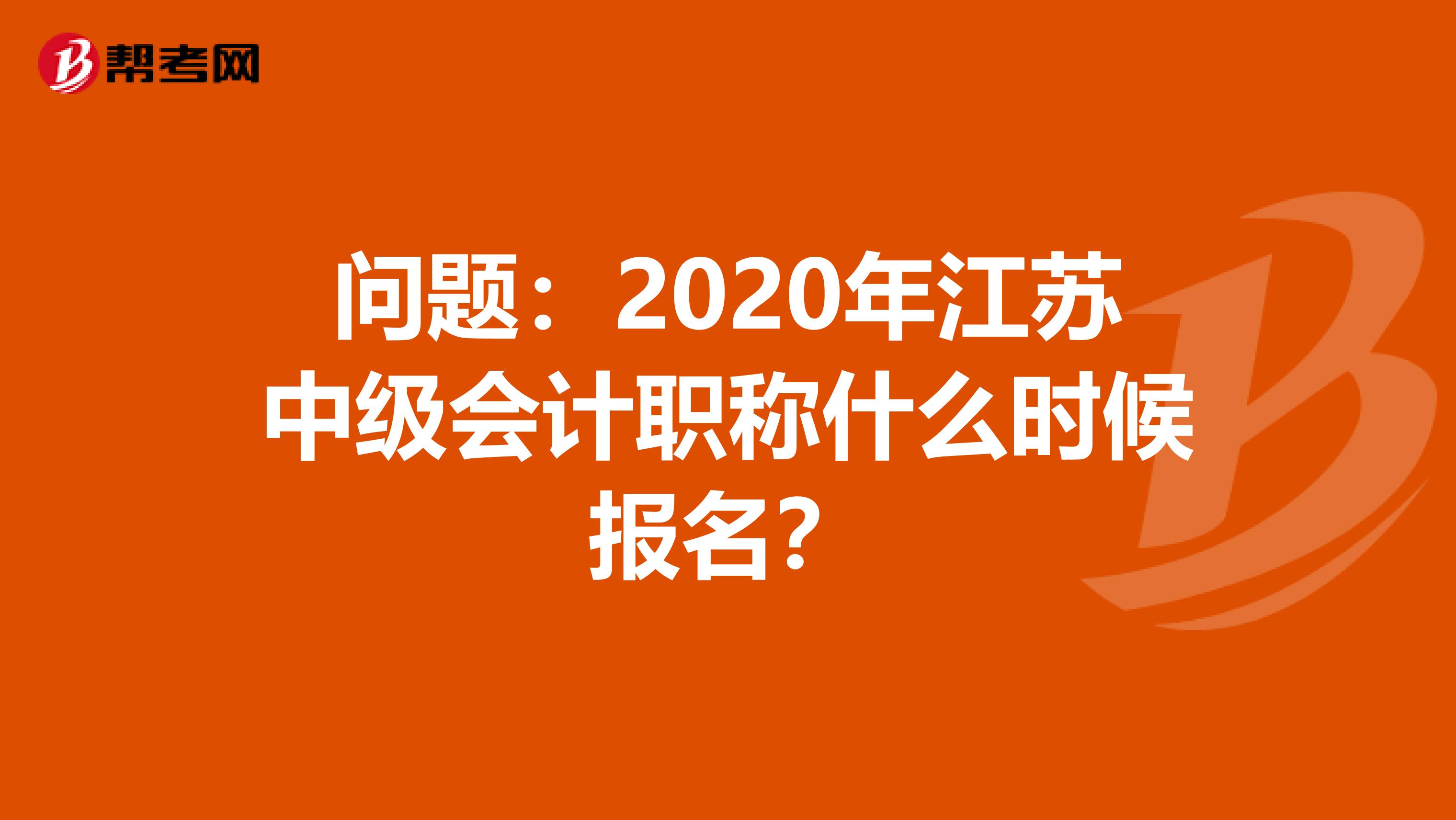问题：2020年江苏中级会计职称什么时候报名？