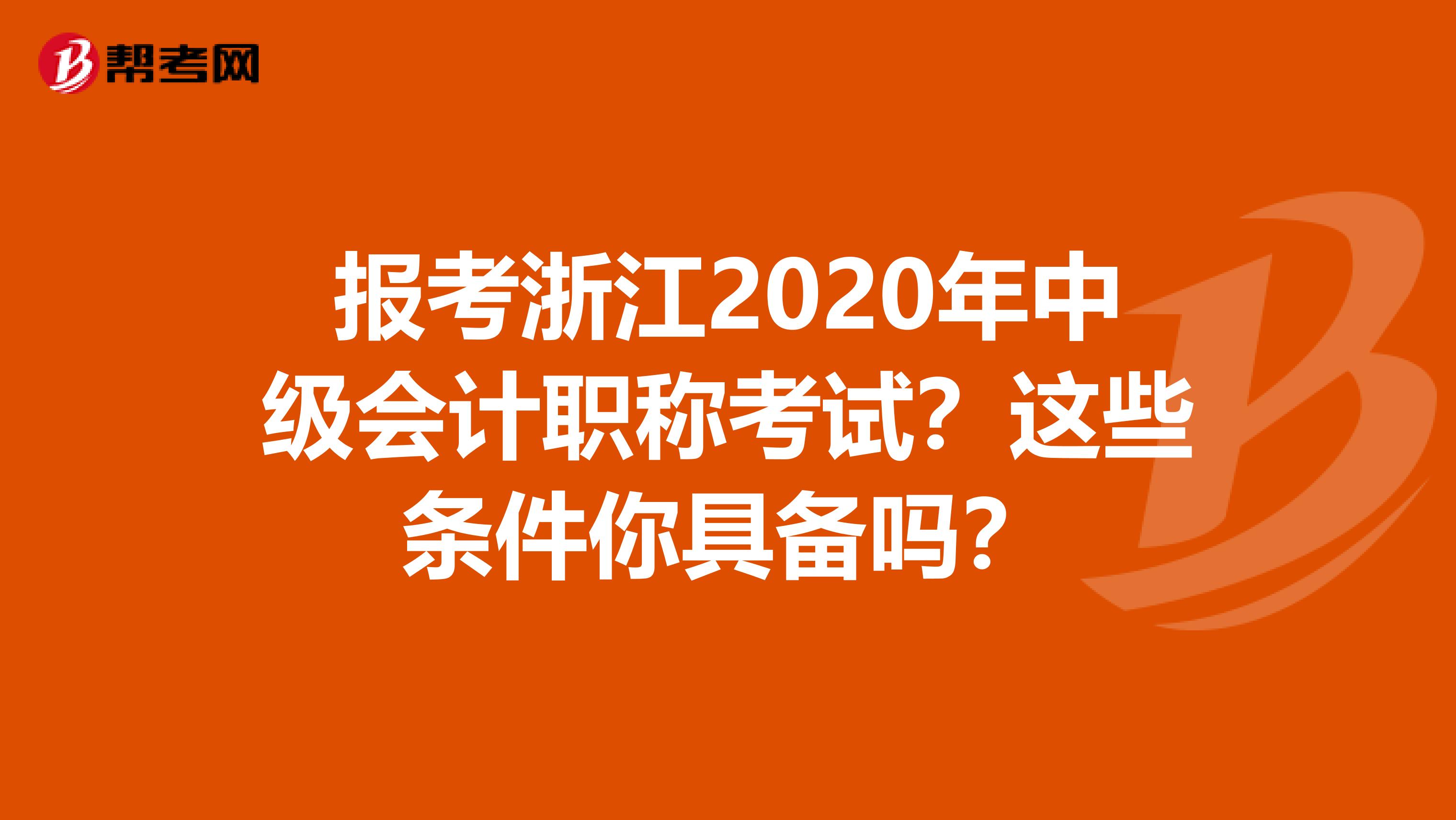 报考浙江2020年中级会计职称考试？这些条件你具备吗？