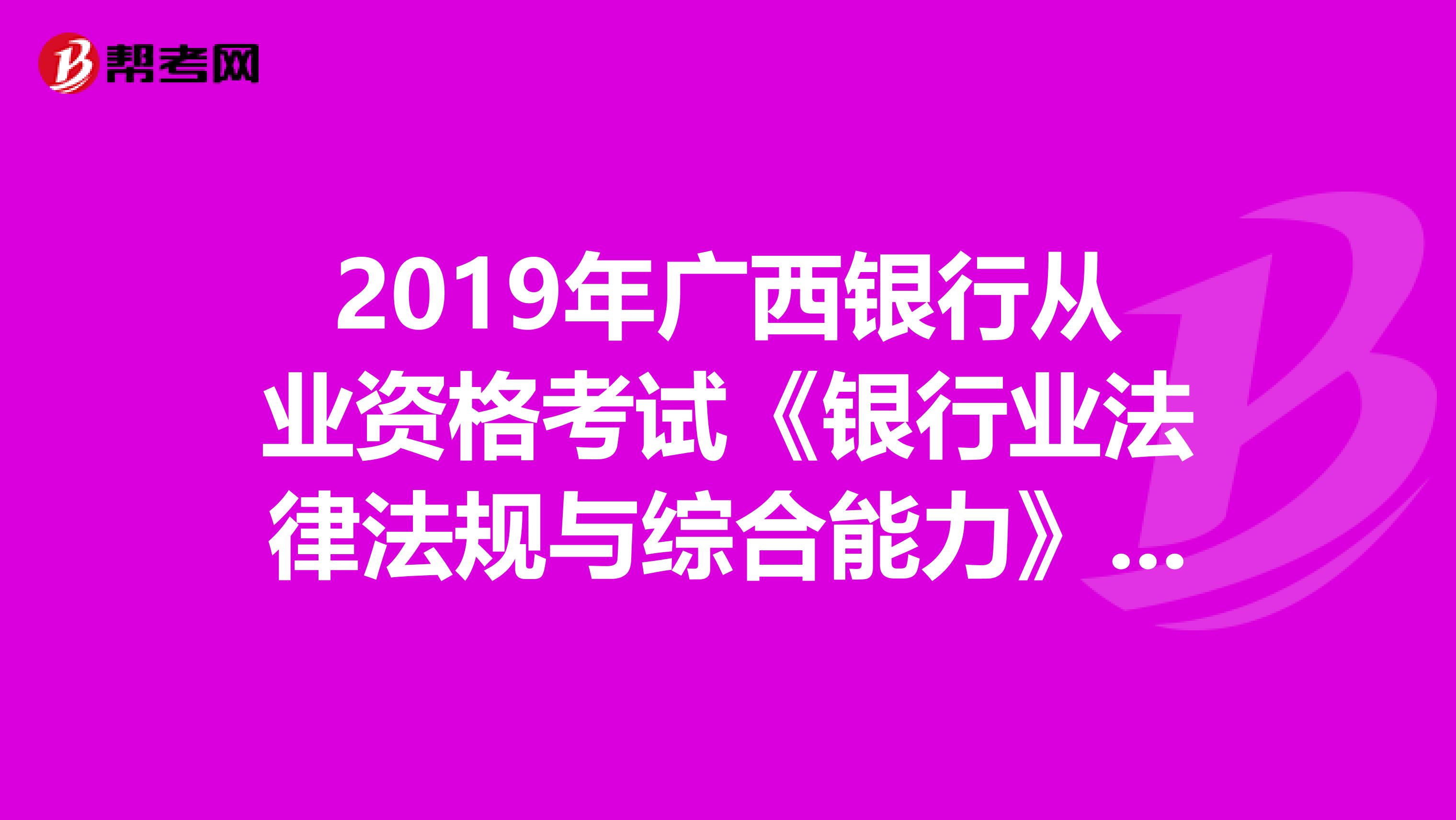 2019年广西银行从业资格考试《银行业法律法规与综合能力》考试大纲（中级）