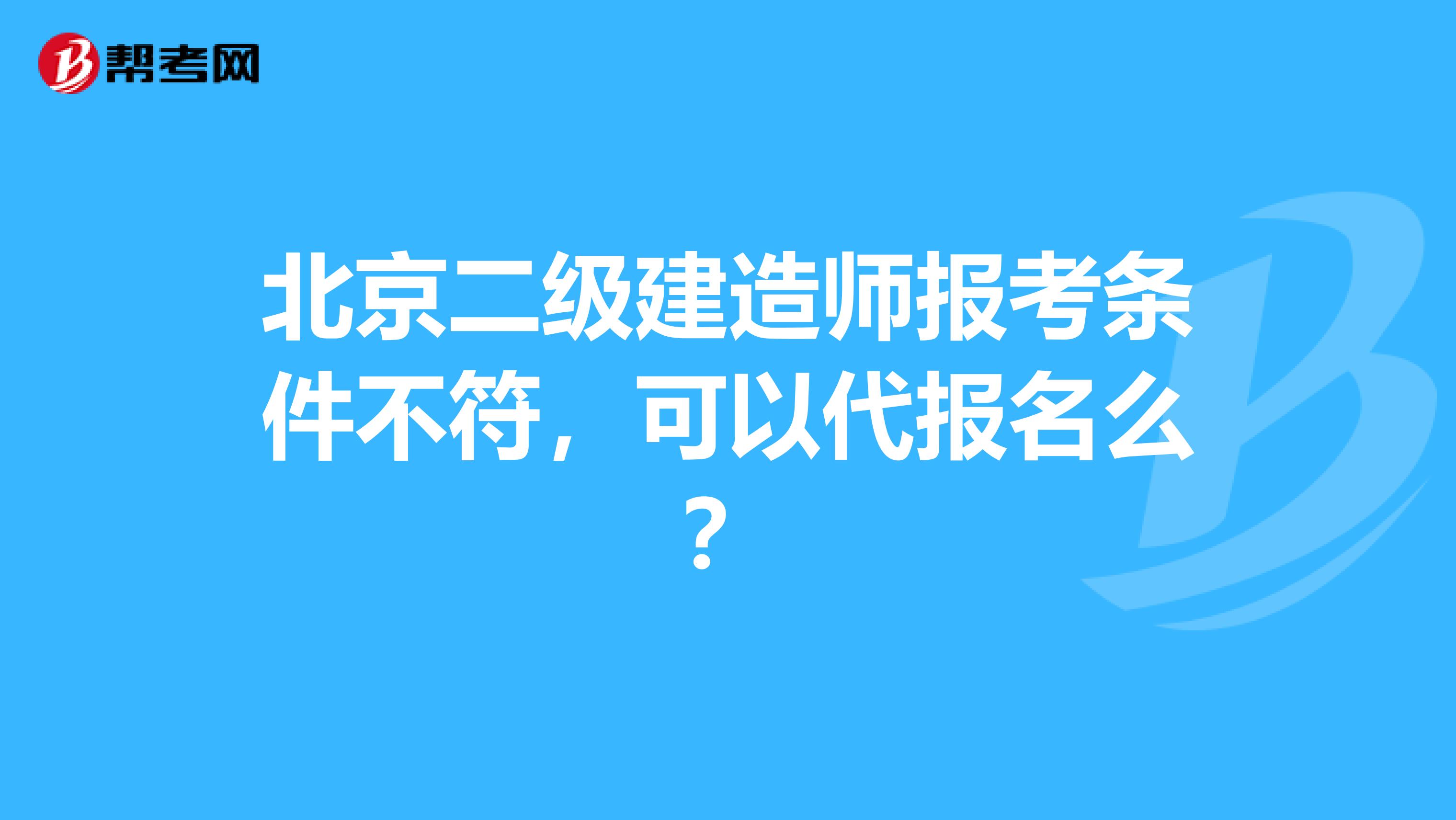 北京二级建造师报考条件不符，可以代报名么？