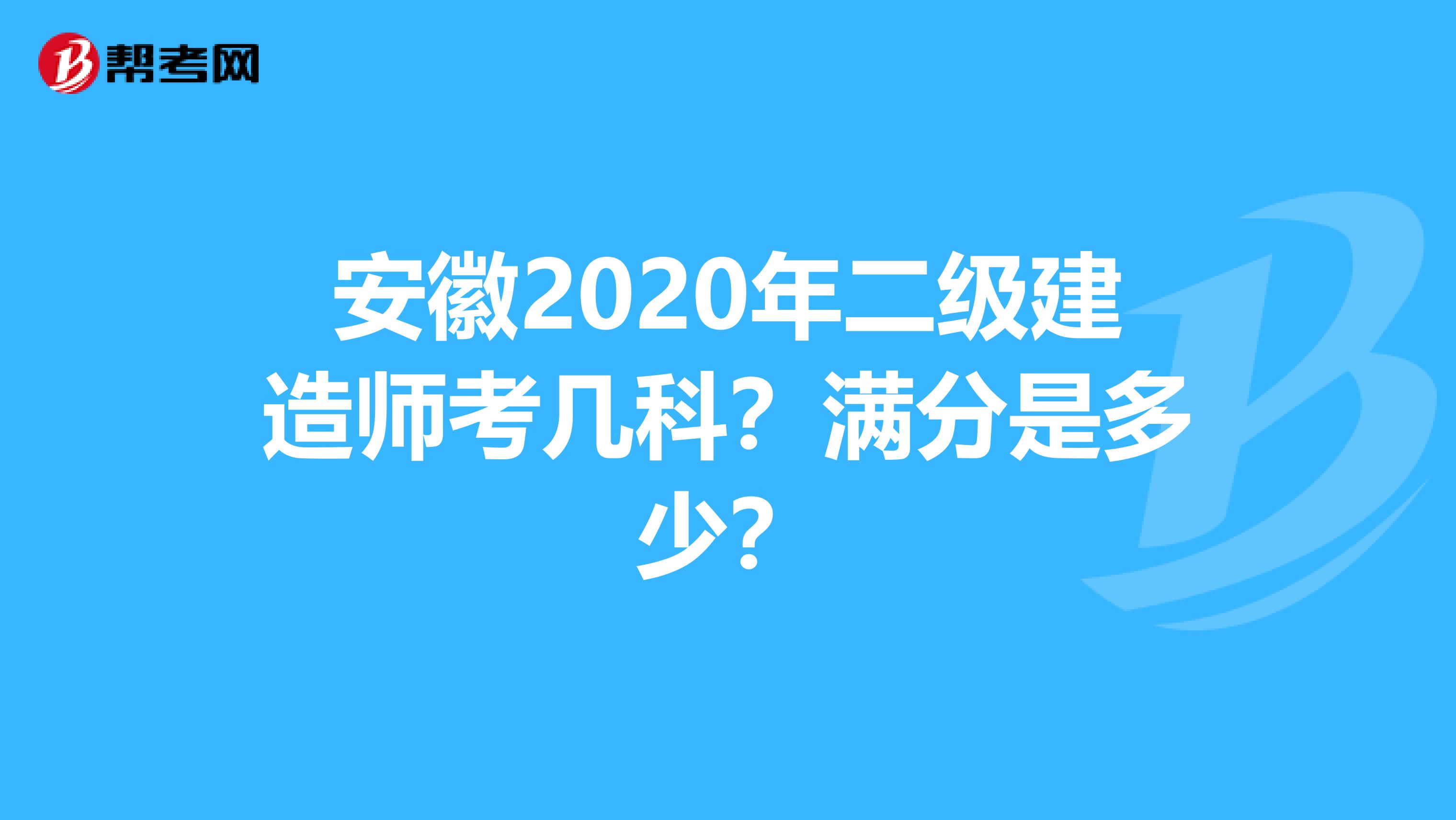 安徽2020年二级建造师考几科？满分是多少？