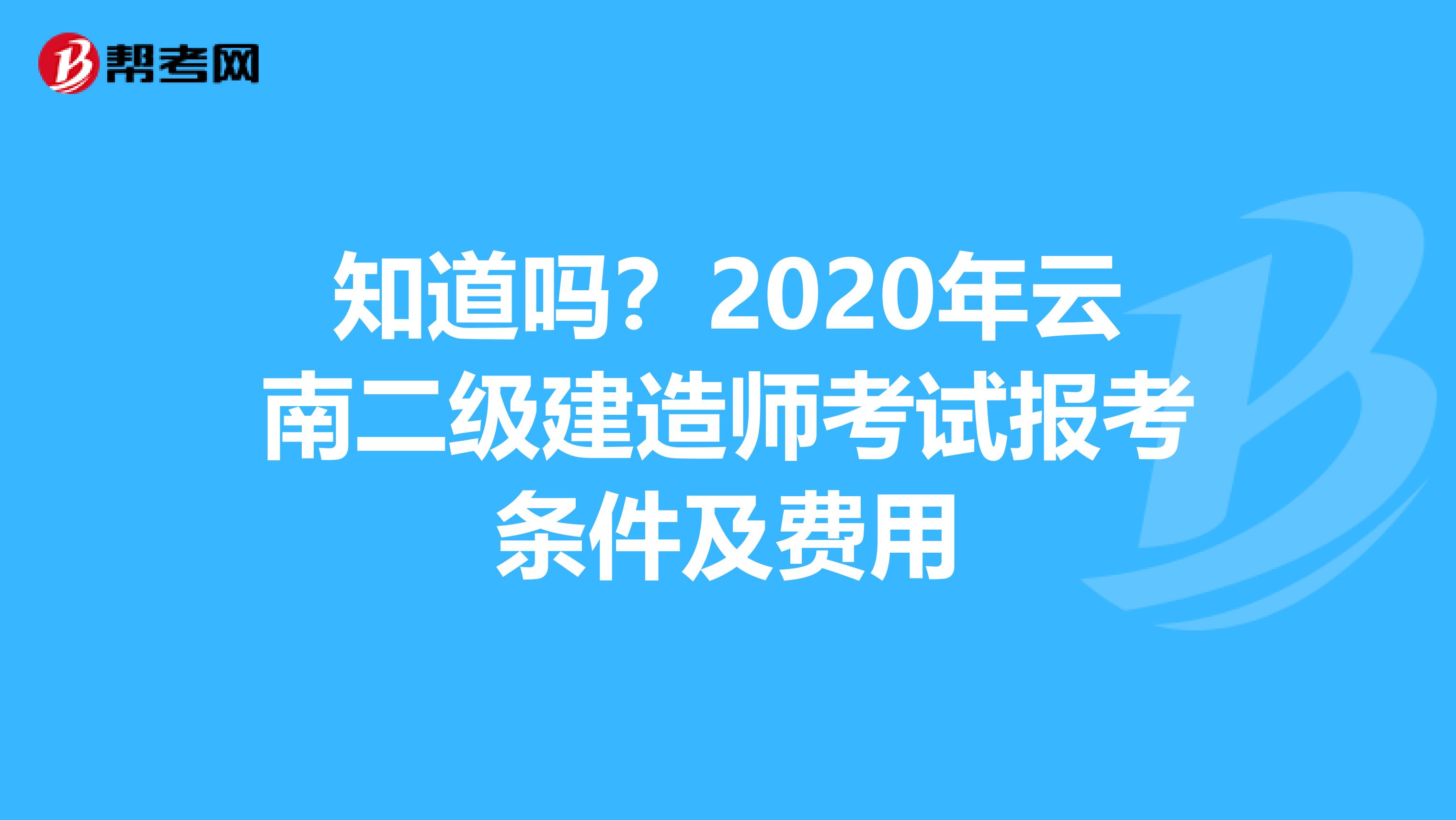 知道吗？2020年云南二级建造师考试报考条件及费用