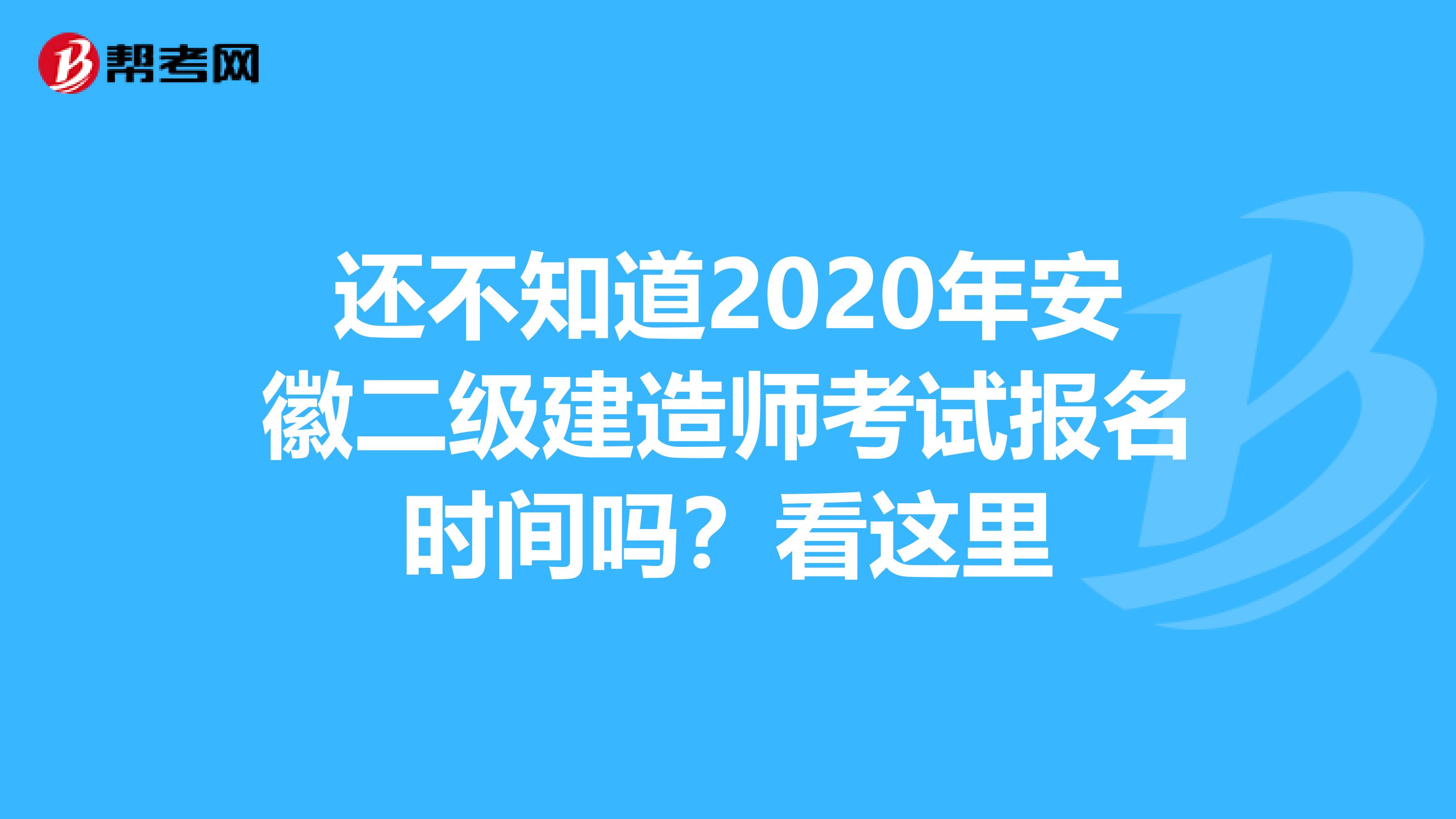 还不知道2020年安徽二级建造师考试报名时间吗？看这里
