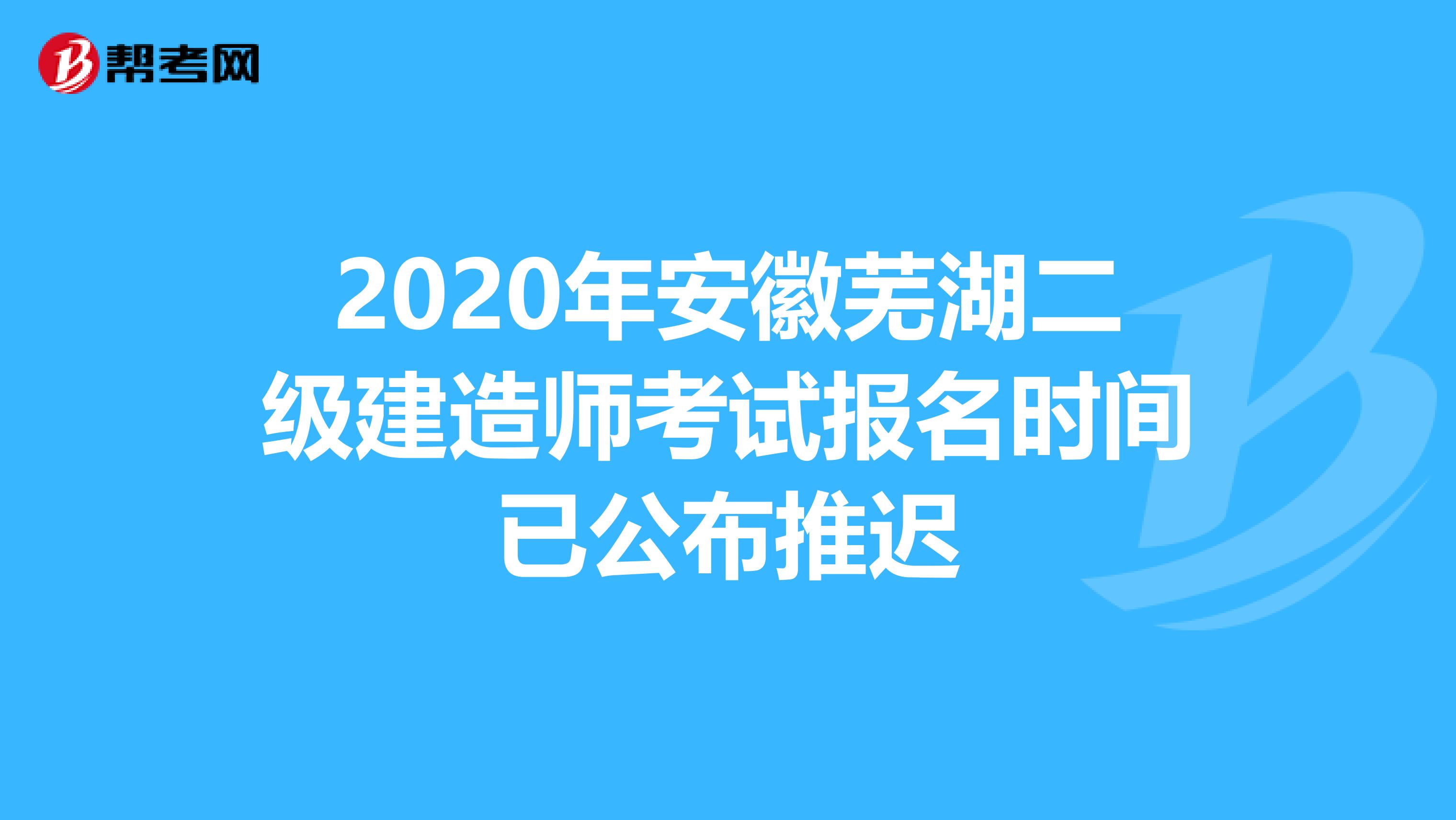 2020年安徽芜湖二级建造师考试报名时间已公布推迟