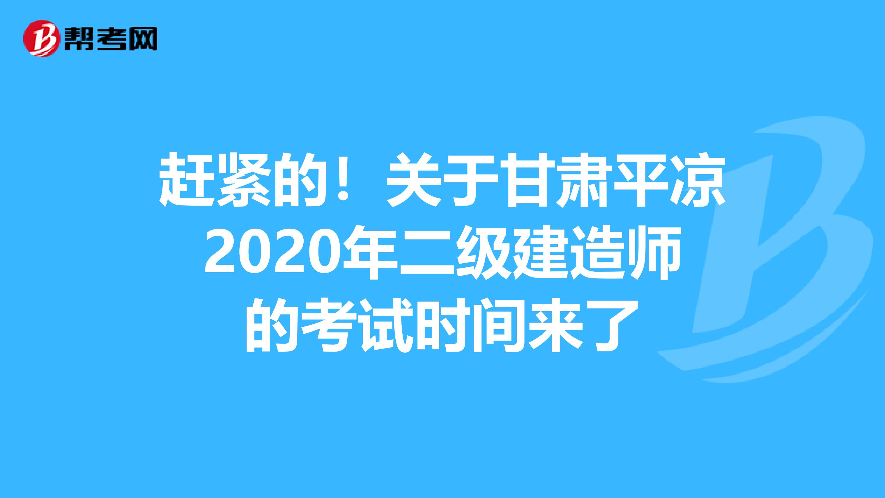 赶紧的！关于甘肃平凉2020年二级建造师的考试时间来了