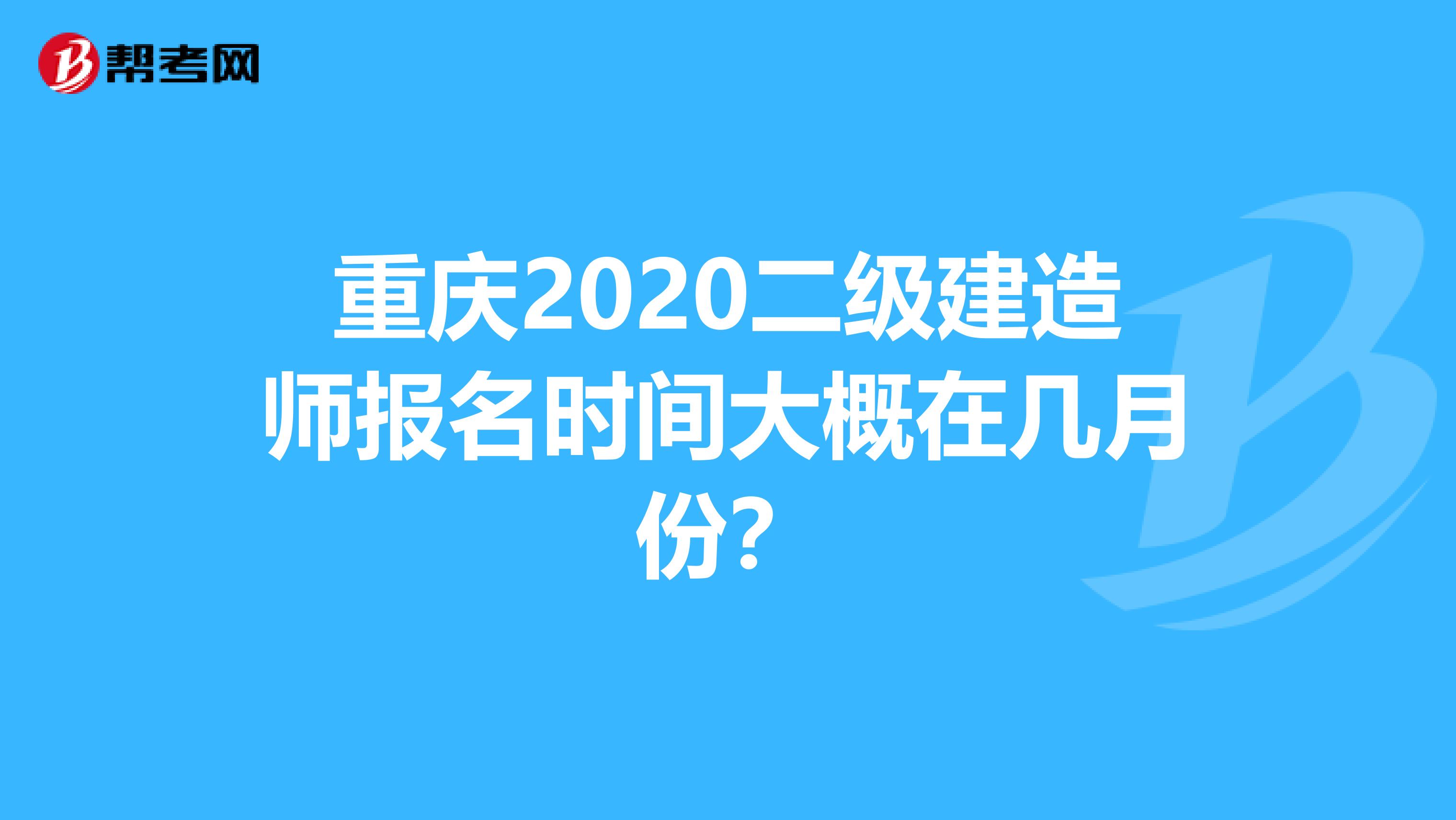 重庆2020二级建造师报名时间大概在几月份？