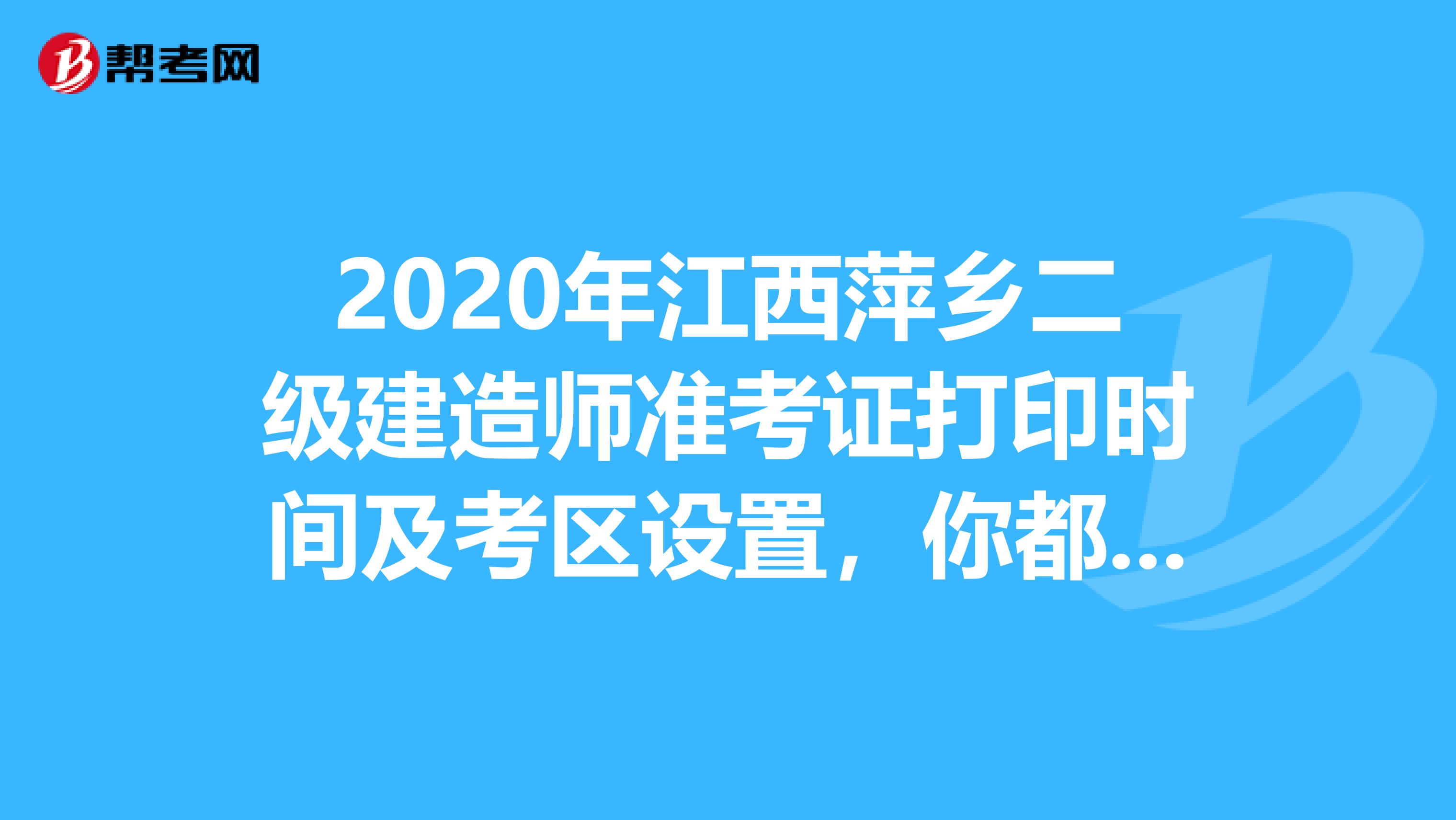 2020年江西萍乡二级建造师准考证打印时间及考区设置，你都看了吗？