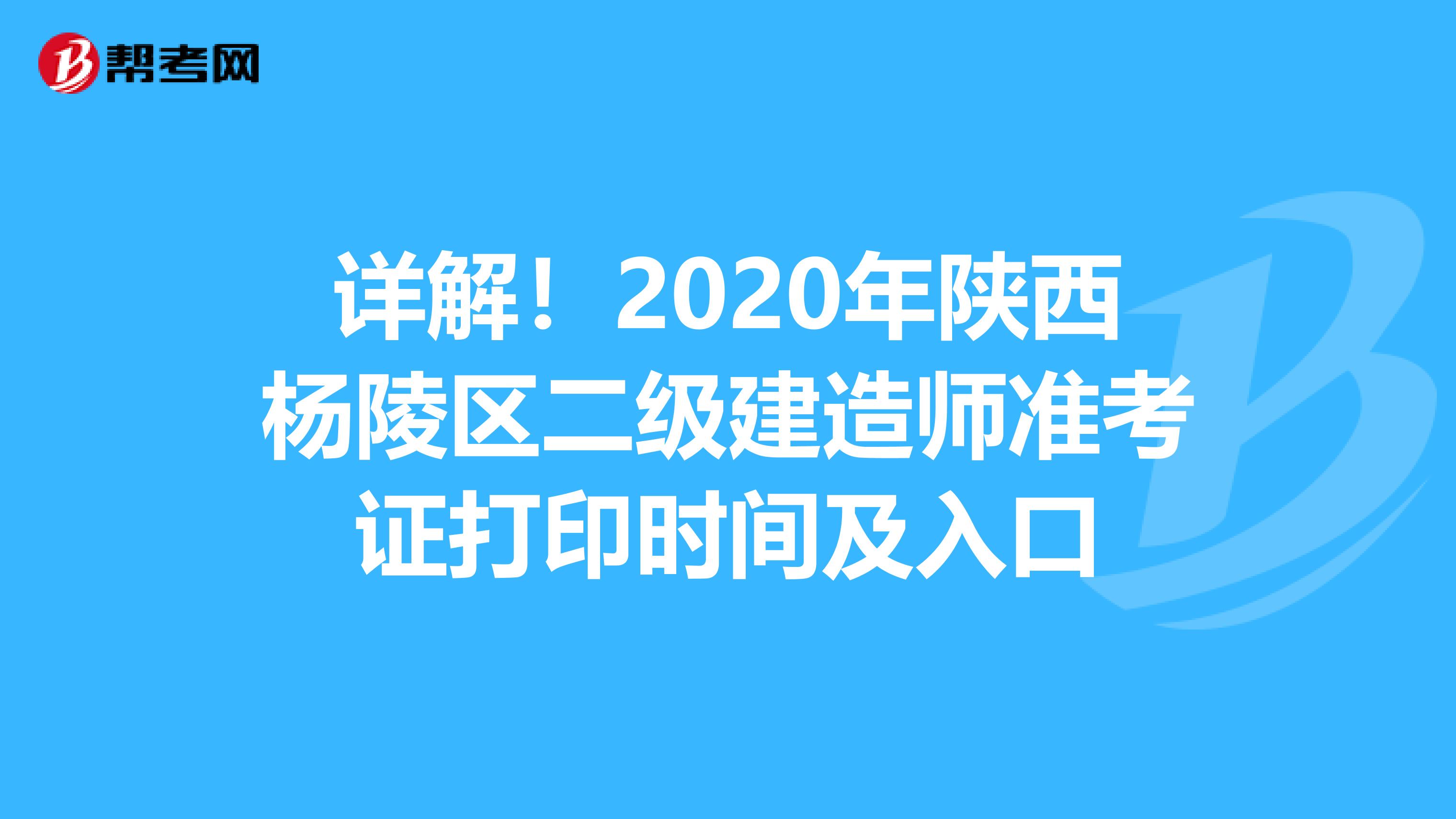 详解！2020年陕西杨陵区二级建造师准考证打印时间及入口