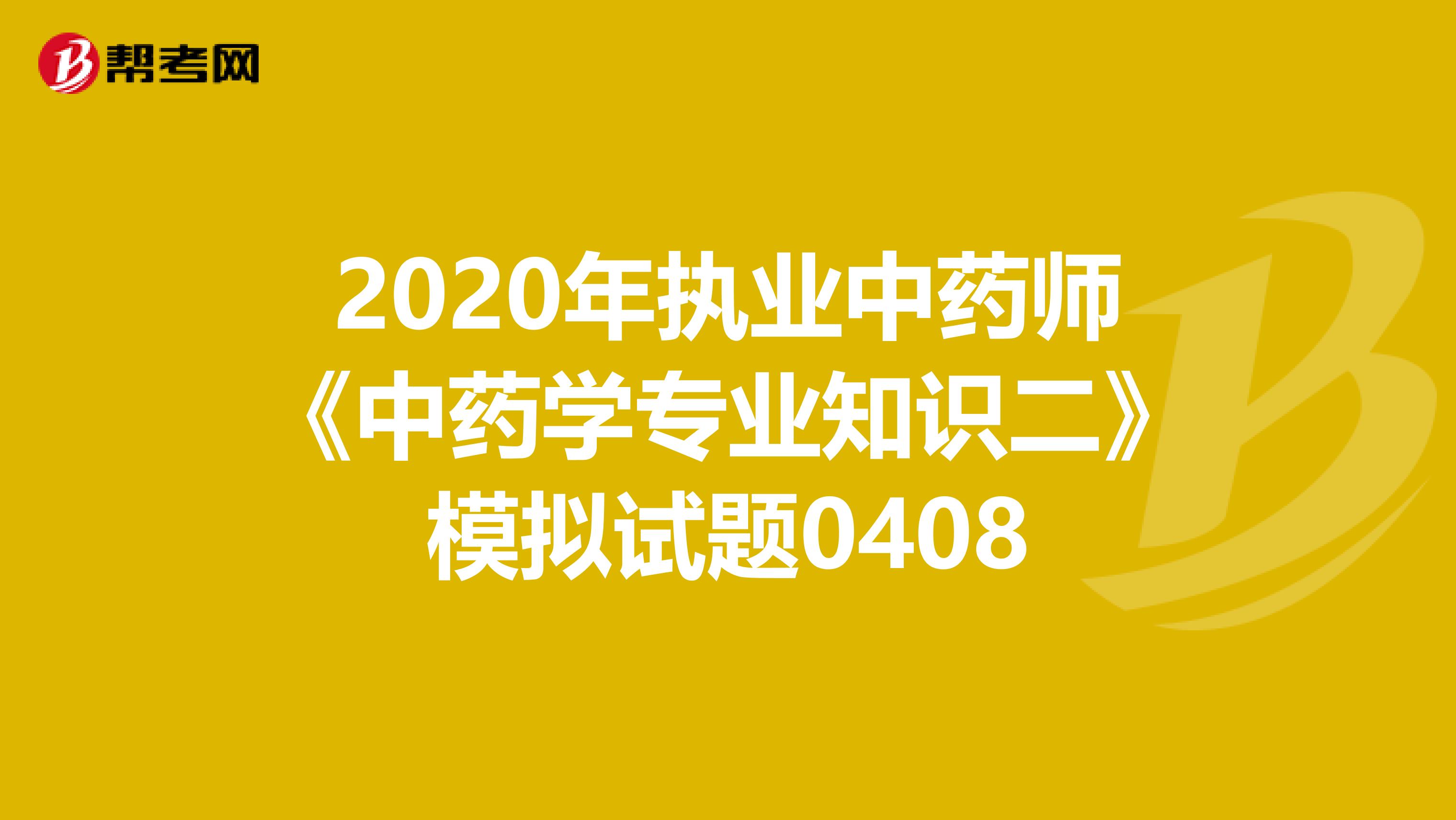 2020年执业中药师《中药学专业知识二》模拟试题0408