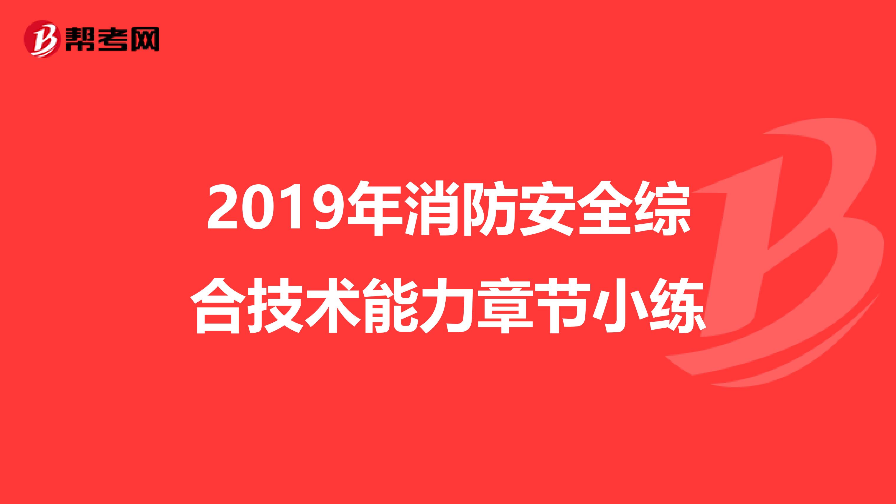 2019年消防安全综合技术能力章节小练