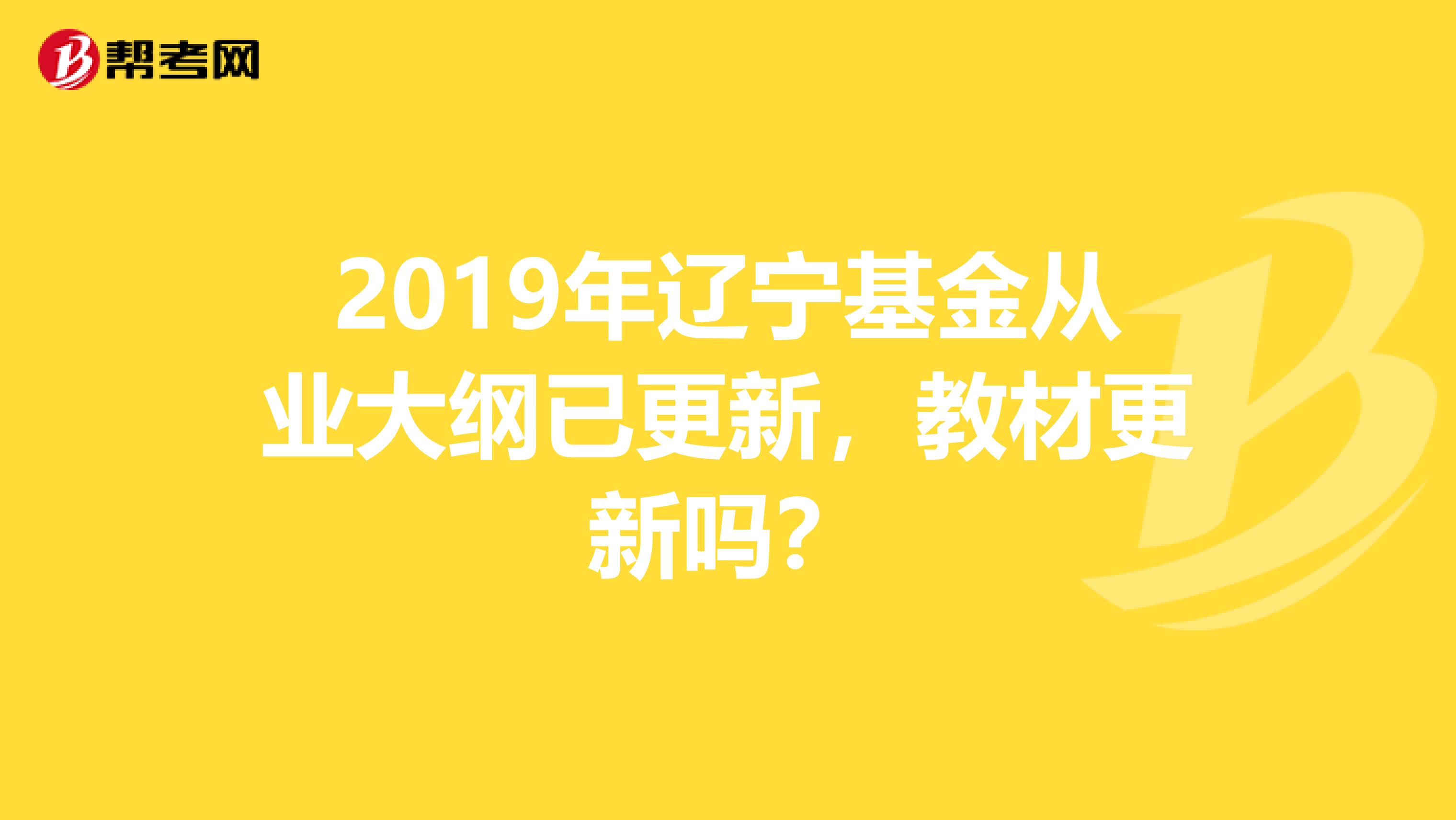 2019年遼寧基金從業大綱已更新，教材更新嗎？