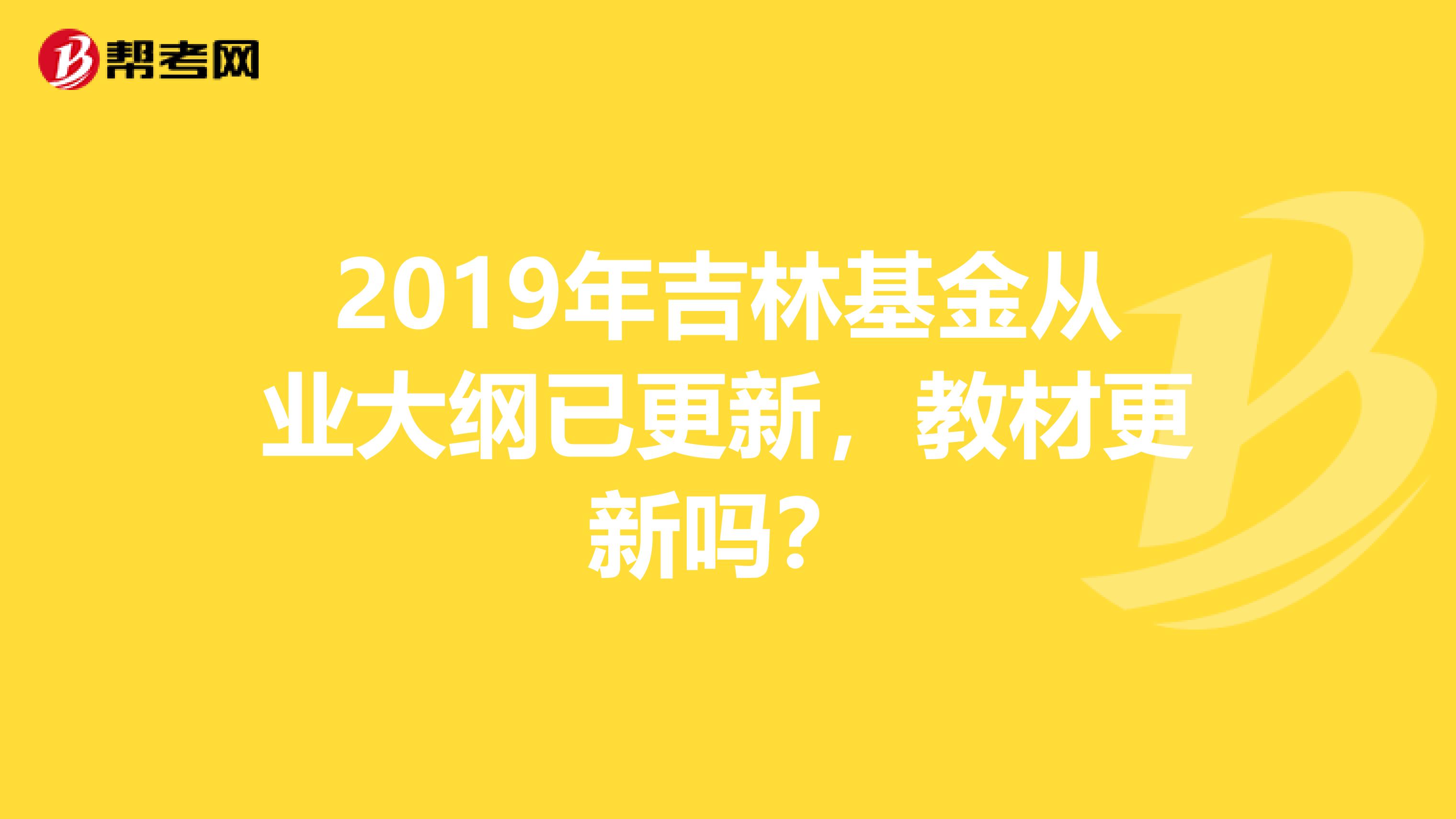 2019年吉林基金从业大纲已更新，教材更新吗？