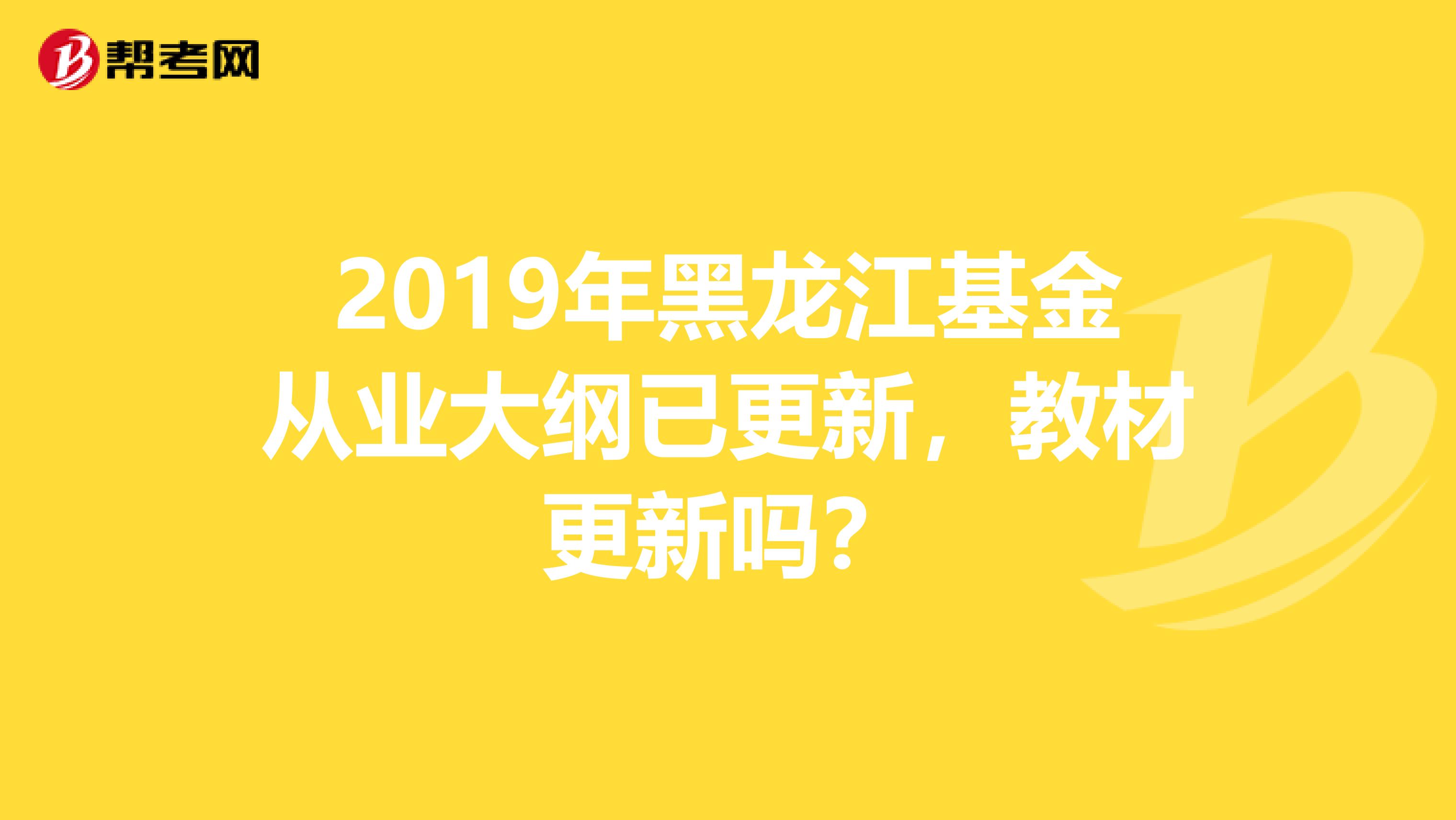 2019年黑龍江基金從業大綱已更新，教材更新嗎？