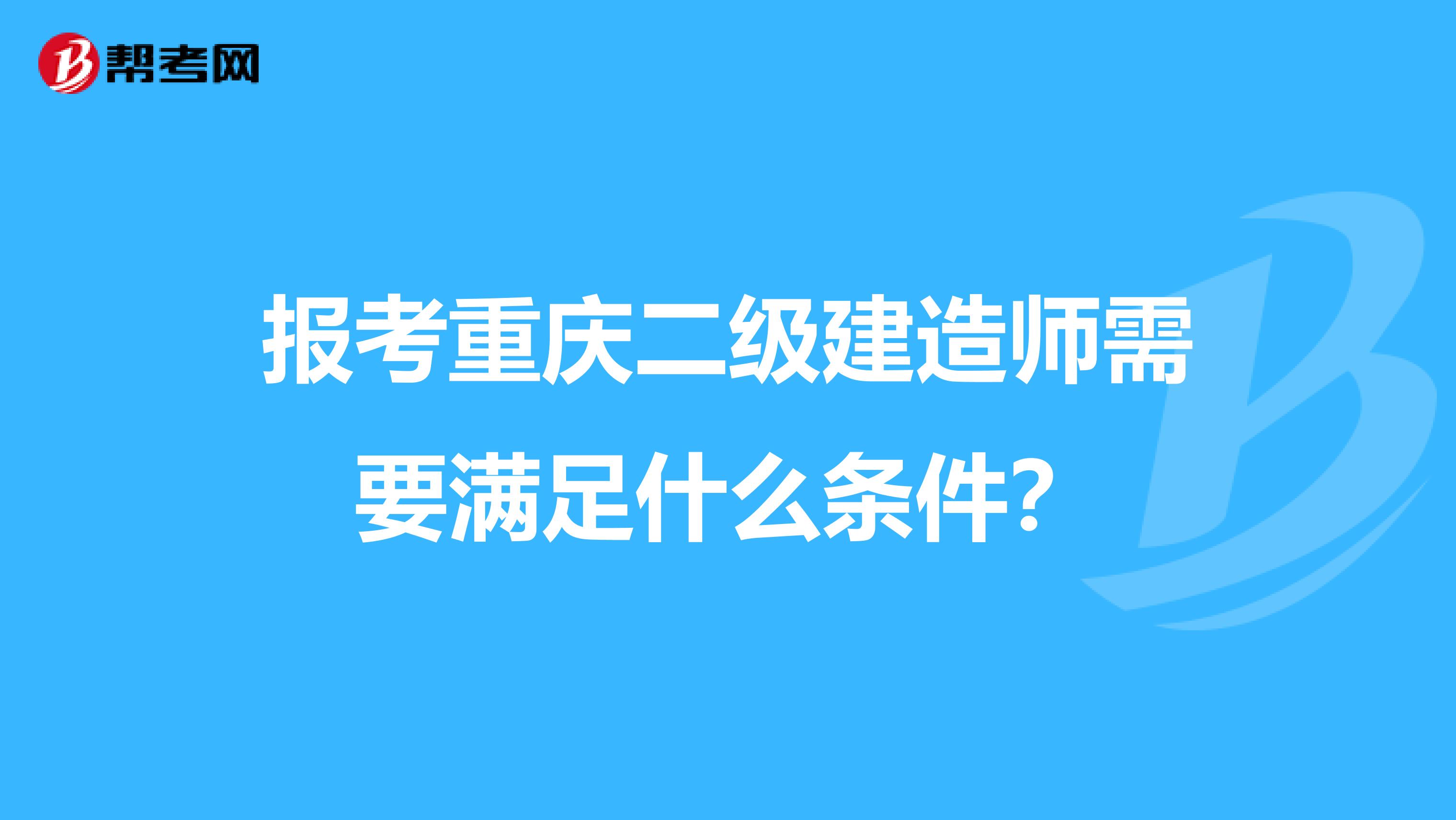 报考重庆二级建造师需要满足什么条件？