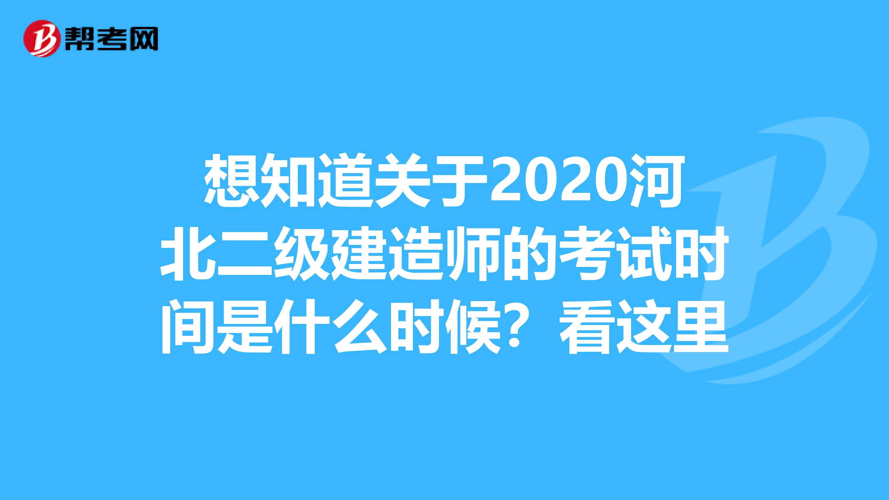 想知道关于2020河北二级建造师的考试时间是什么时候？看这里