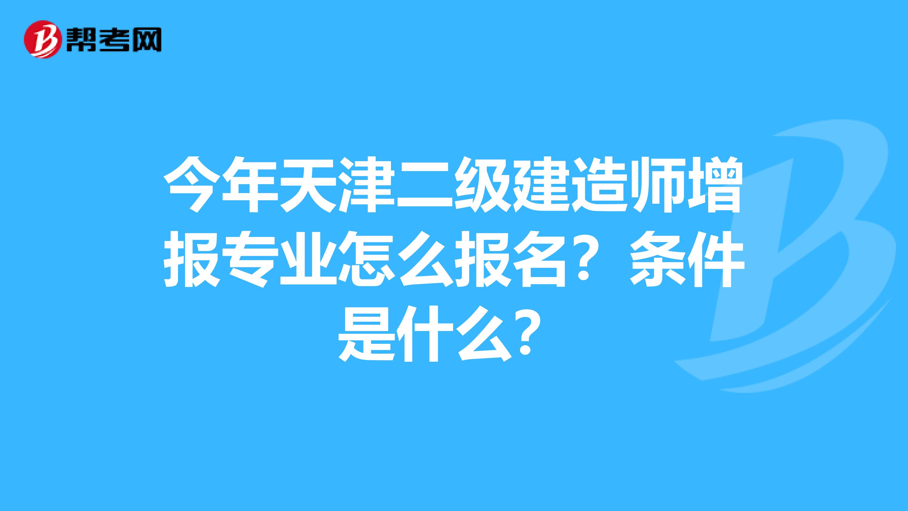 今年天津二级建造师增报专业怎么报名？条件是什么？