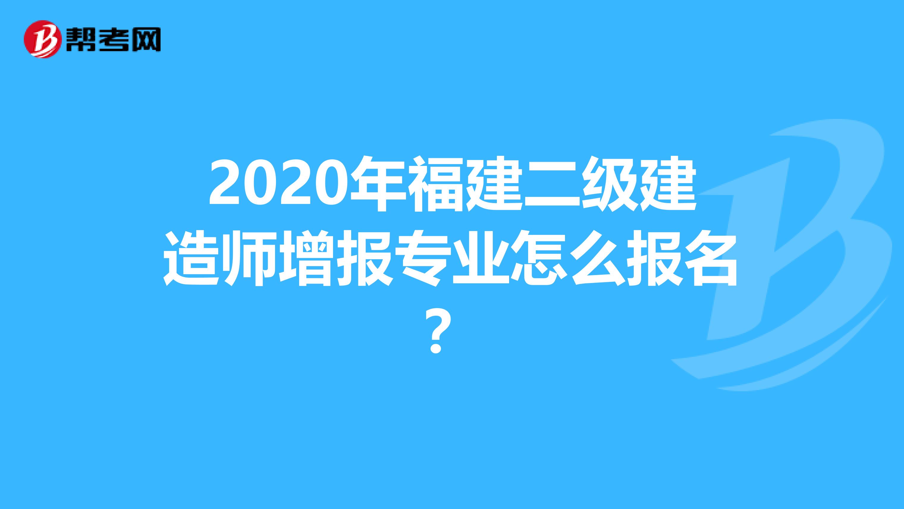 2020年福建二级建造师增报专业怎么报名？