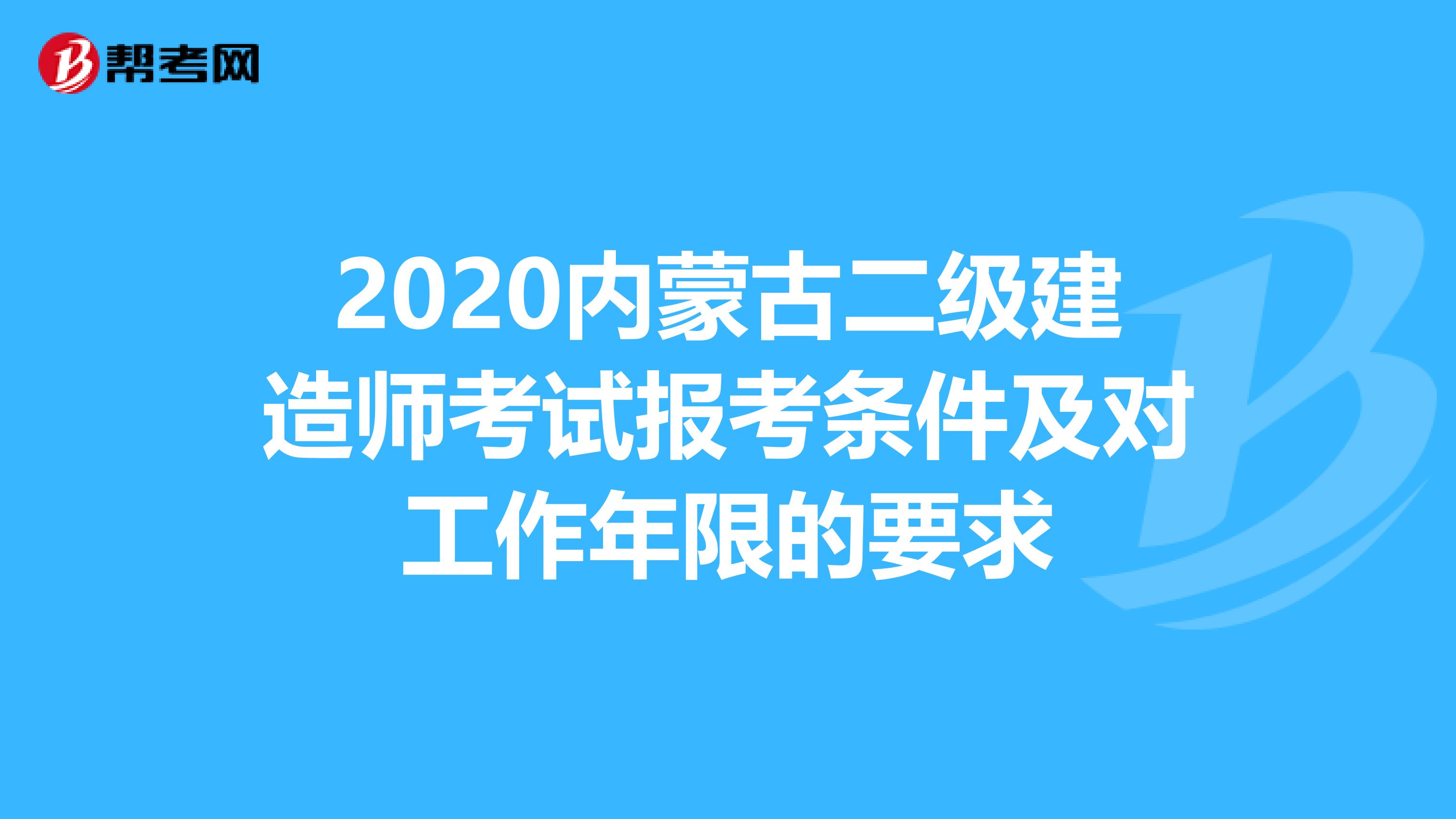 2020内蒙古二级建造师考试报考条件及对工作年限的要求