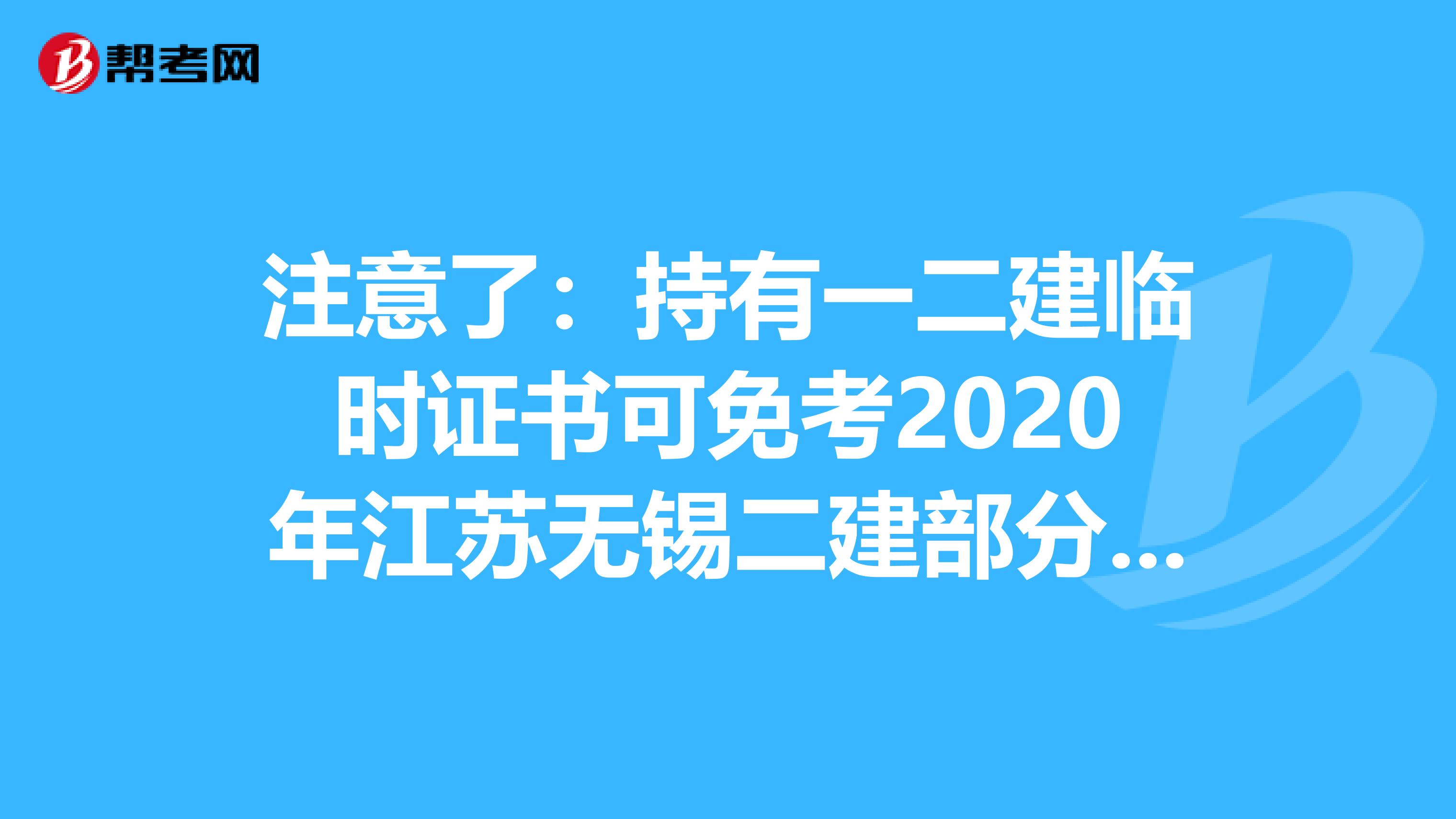 注意了：持有一二建临时证书可免考2020年江苏无锡二建部分科目！