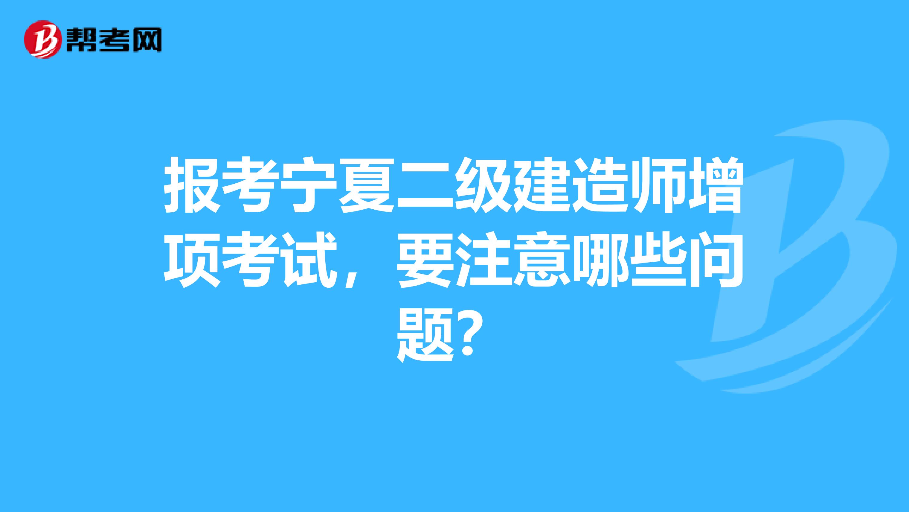 报考宁夏二级建造师增项考试，要注意哪些问题？