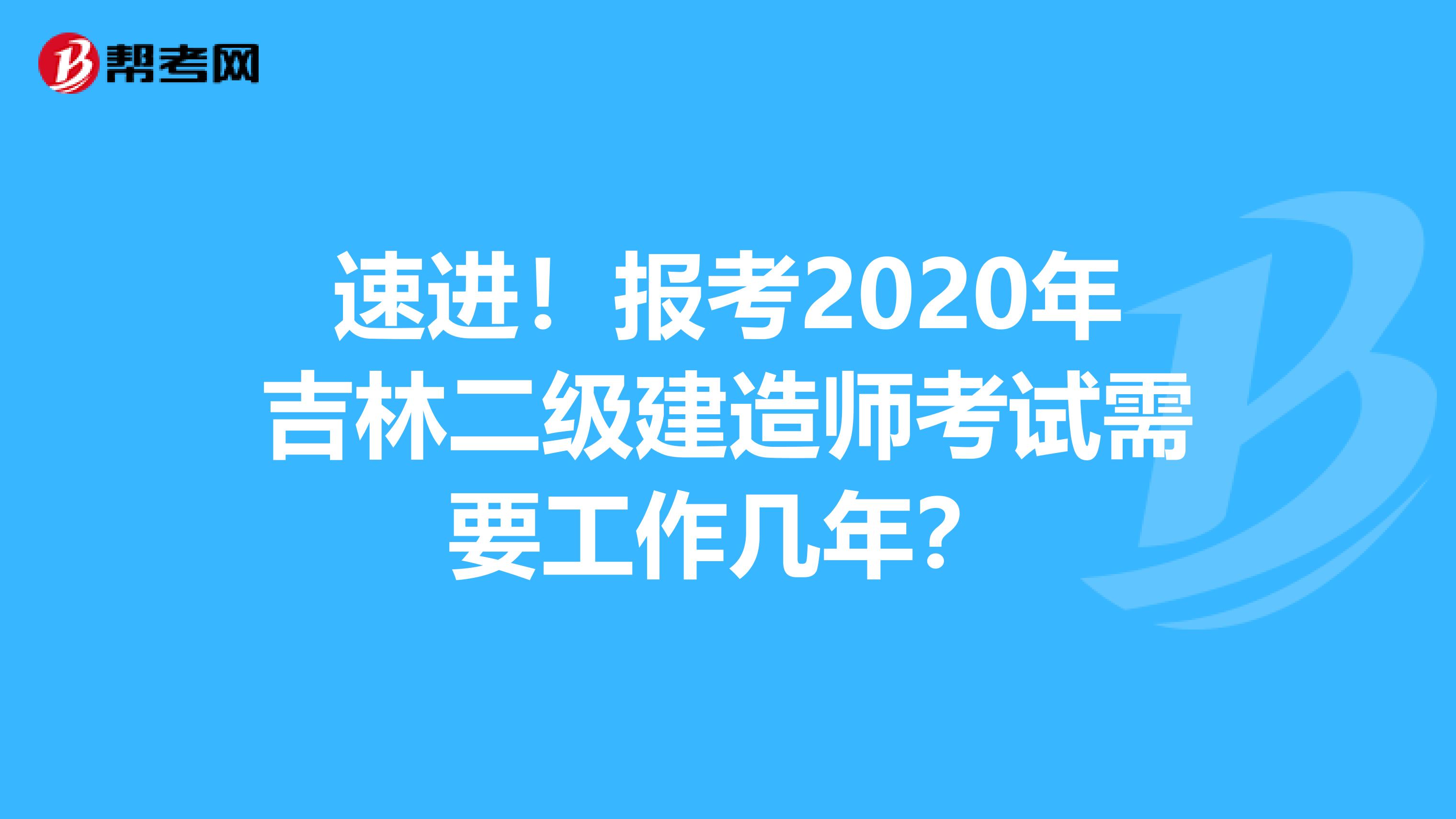 速进！报考2020年吉林二级建造师考试需要工作几年？